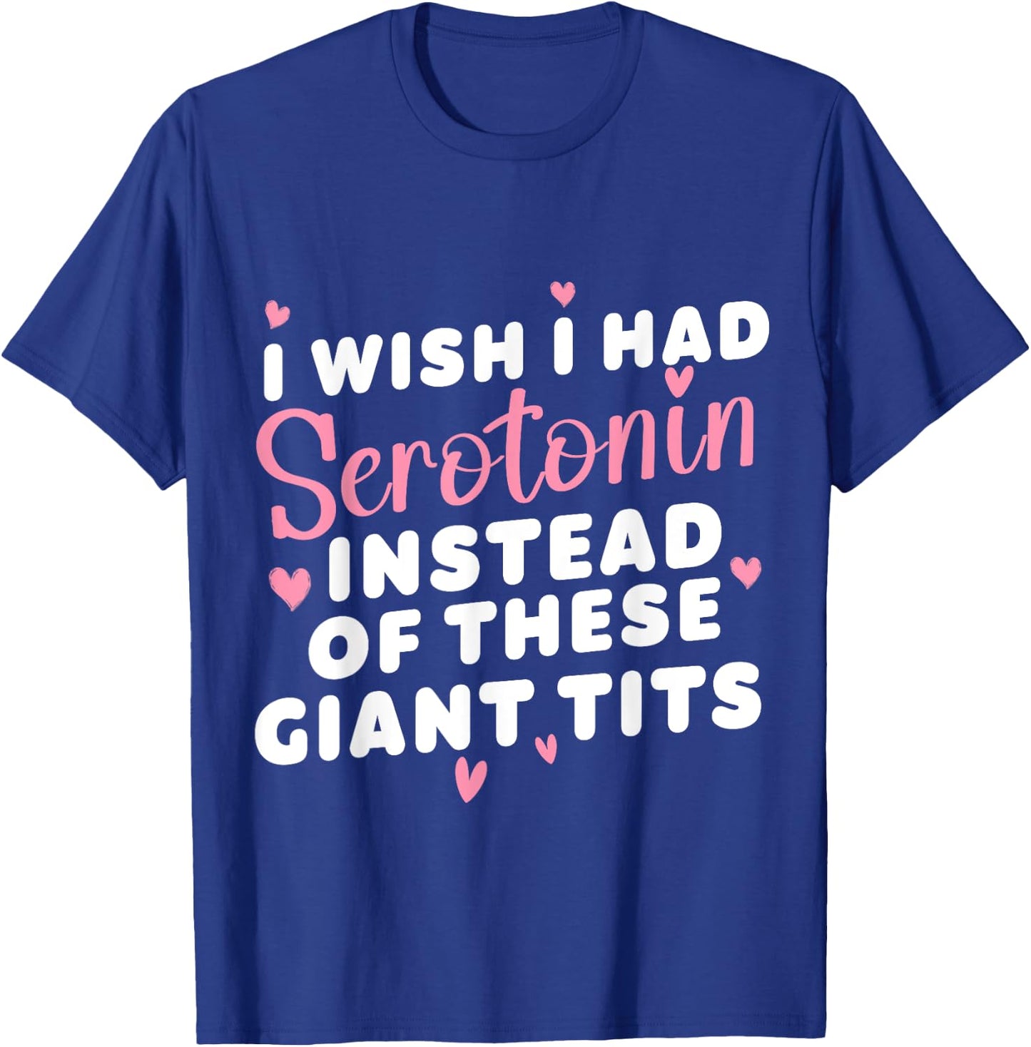 funny I Wish I Had Serotonin Instead Of These Giant Tits T-Shirt - T-Shirt | Royal
