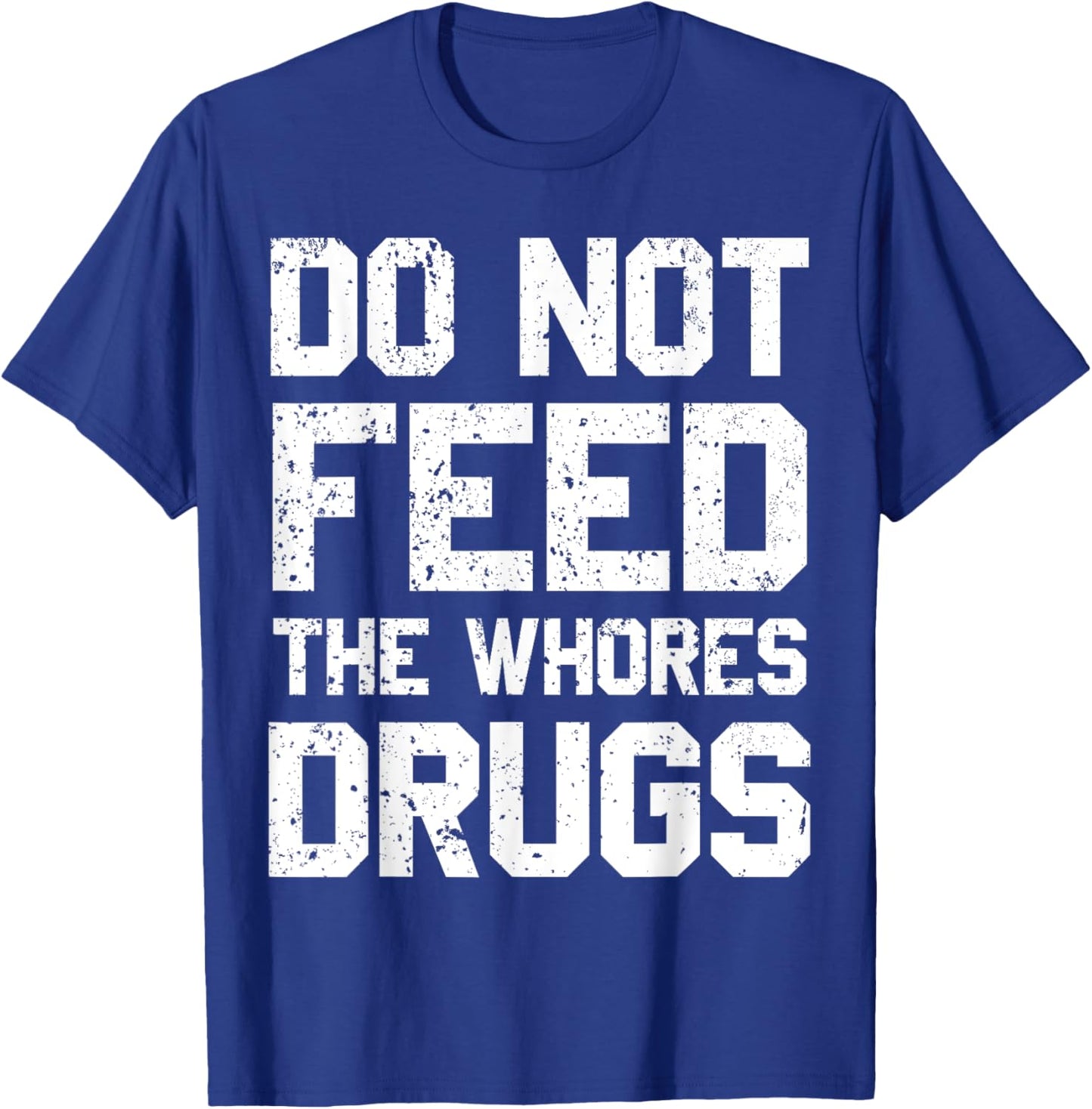 Do Not Feed The Whores Drugs T-Shirt - T-Shirt | Royal