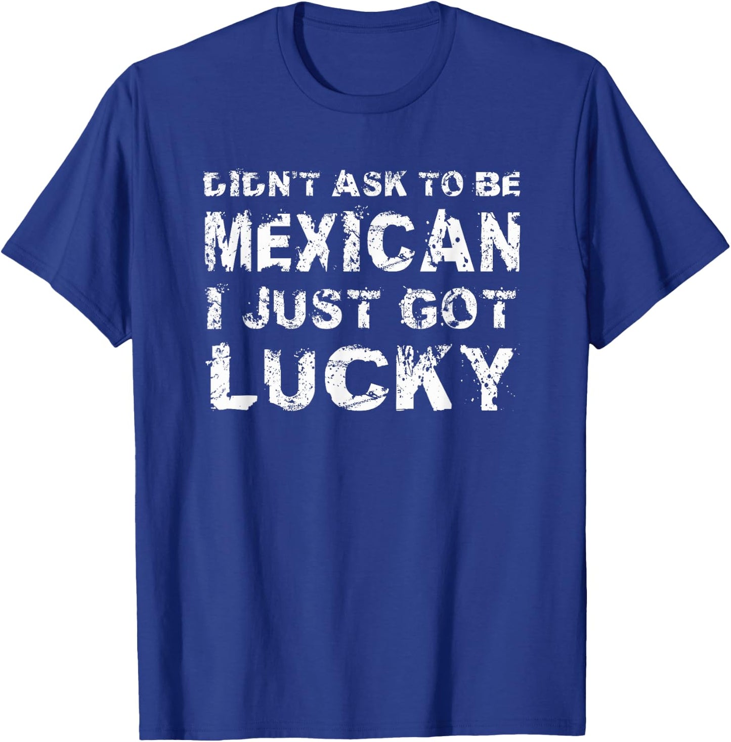 I Didn't Ask To Be Mexican I Just Got Lucky Mexico T-Shirt - T-Shirt | Royal