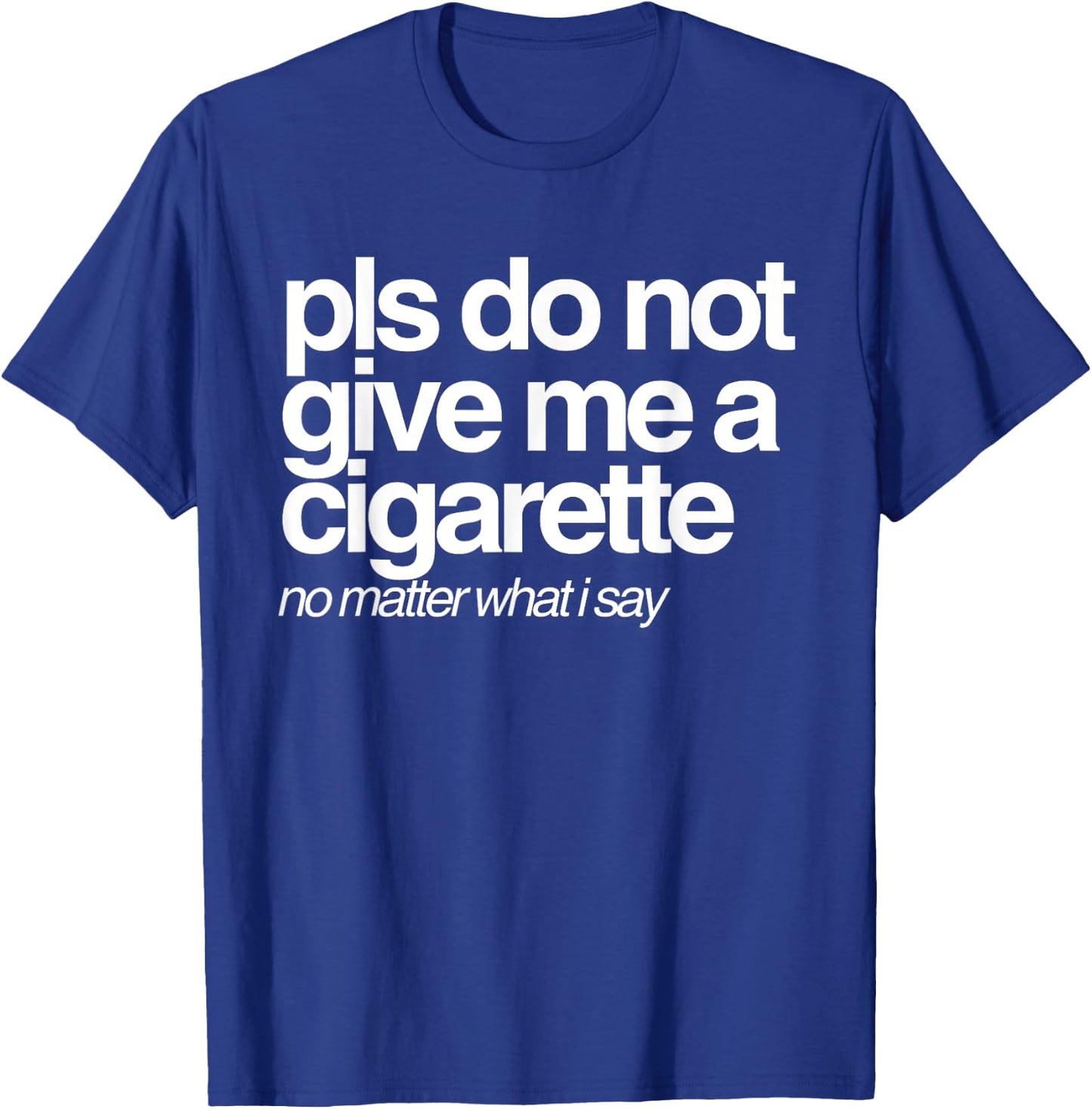 Please Do Not Give Me a Cigarette No Matter What I Say T-Shirt - T-Shirt | Royal