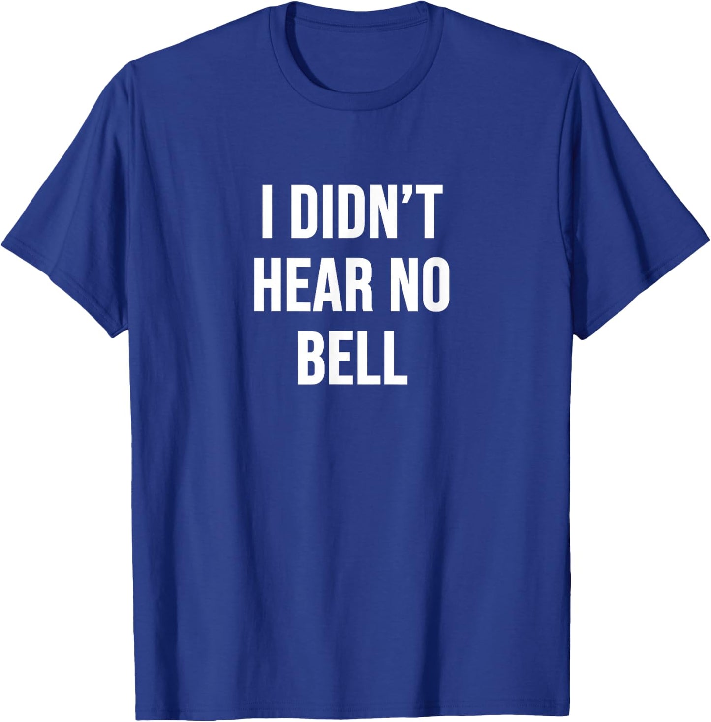 I Didn't Hear No Bell T-Shirt - T-Shirt | Royal