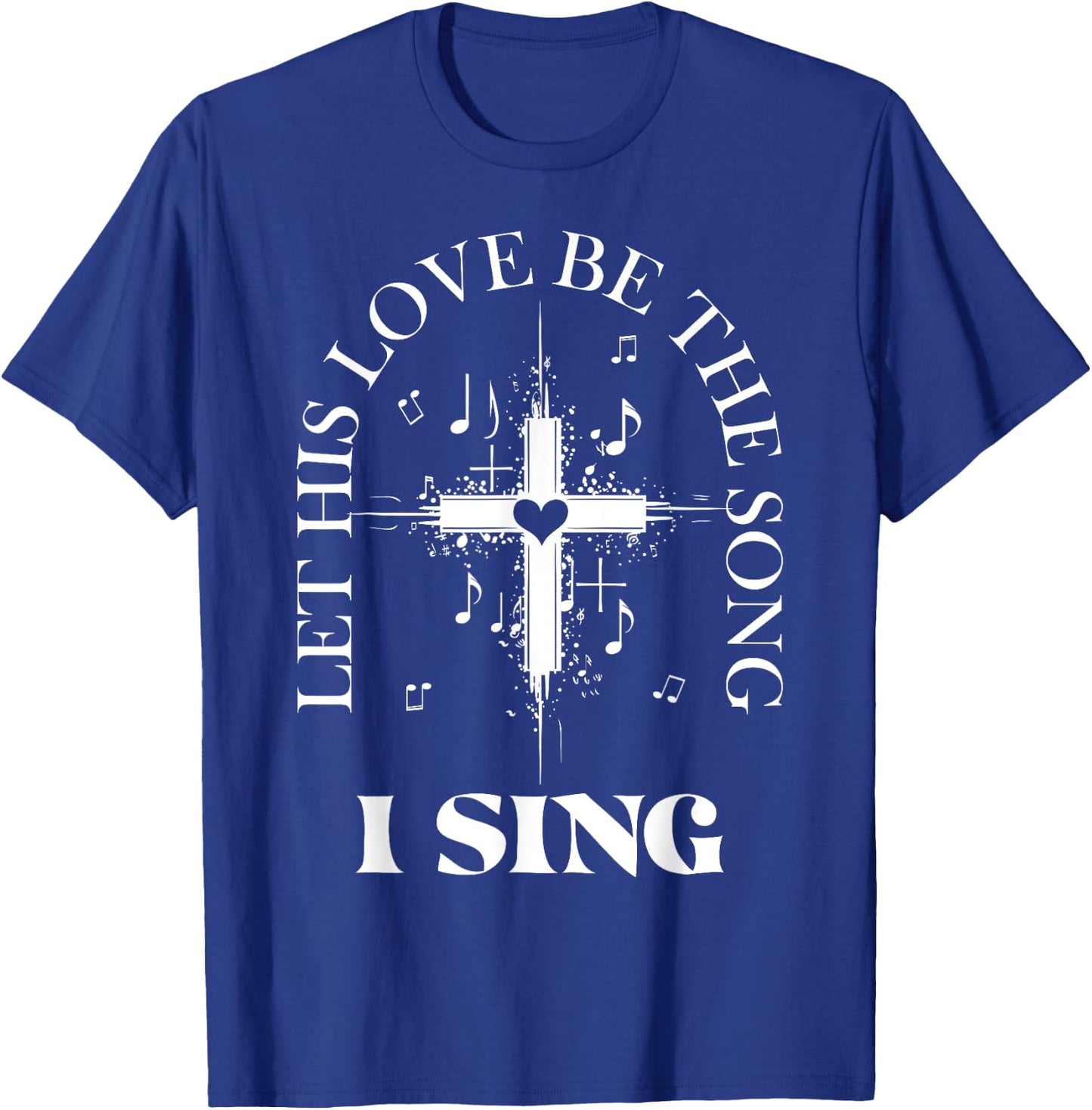 Let His Love Be The Song I Sing Christian Church Choir T-Shirt - T-Shirt | Royal