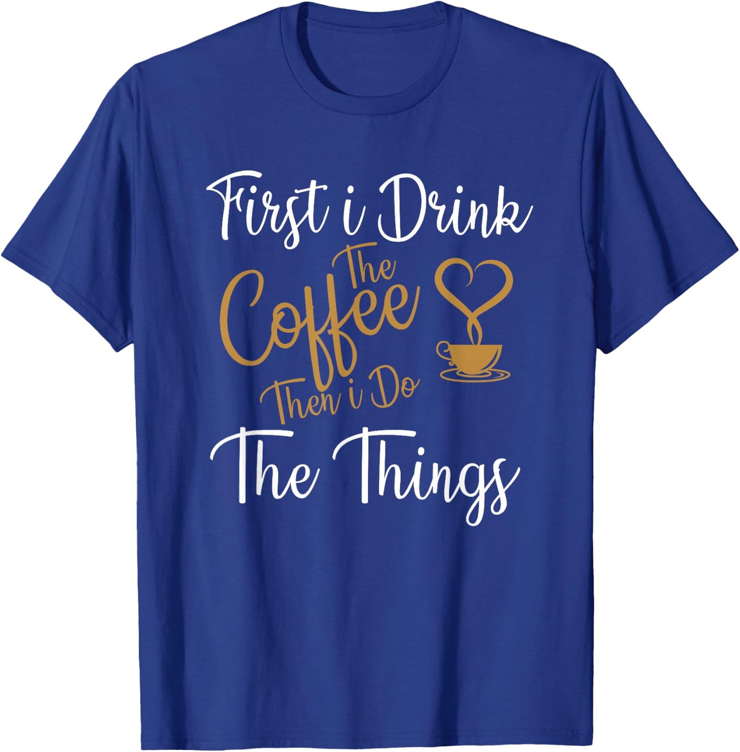 First i Drink The Coffee Then i Do The Things Coffee Day T-Shirt - T-Shirt | Royal