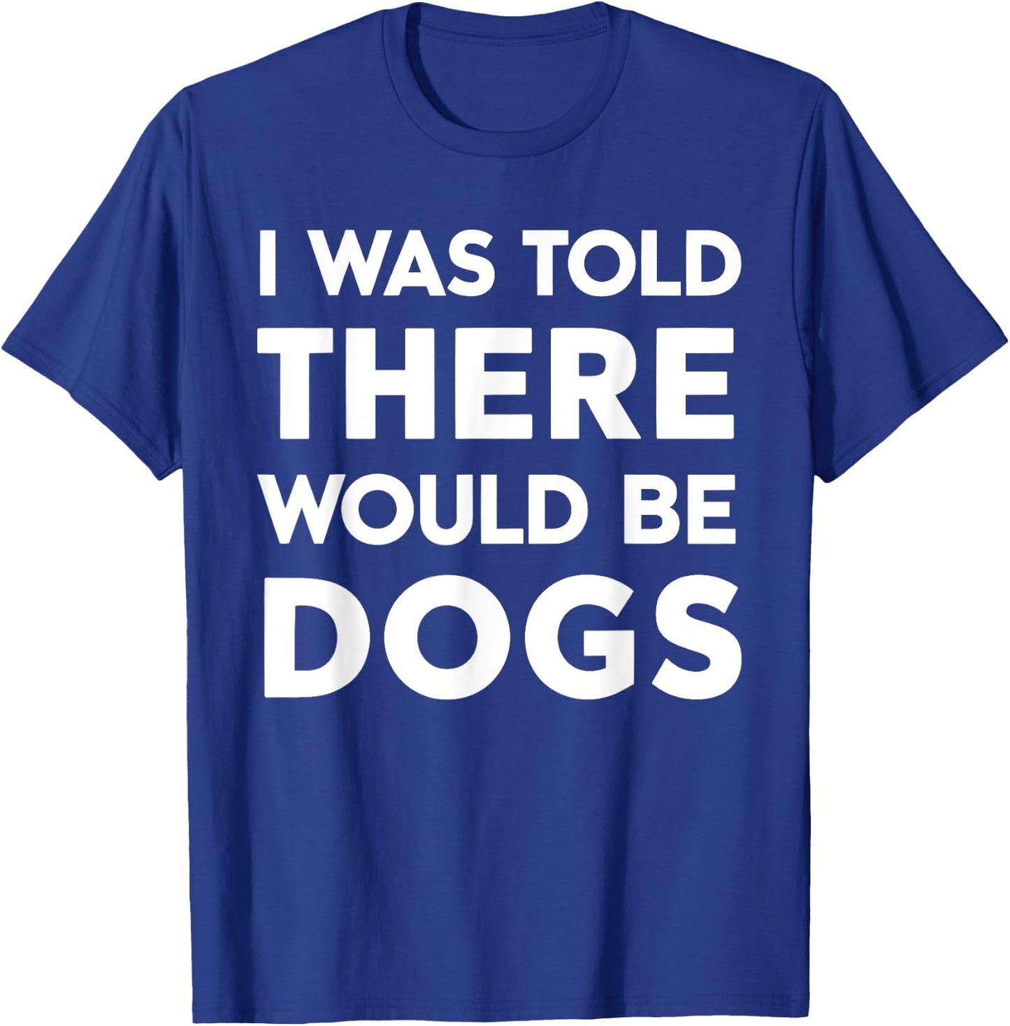 I Was Told There Would Be Dogs T-Shirt - T-Shirt | Royal