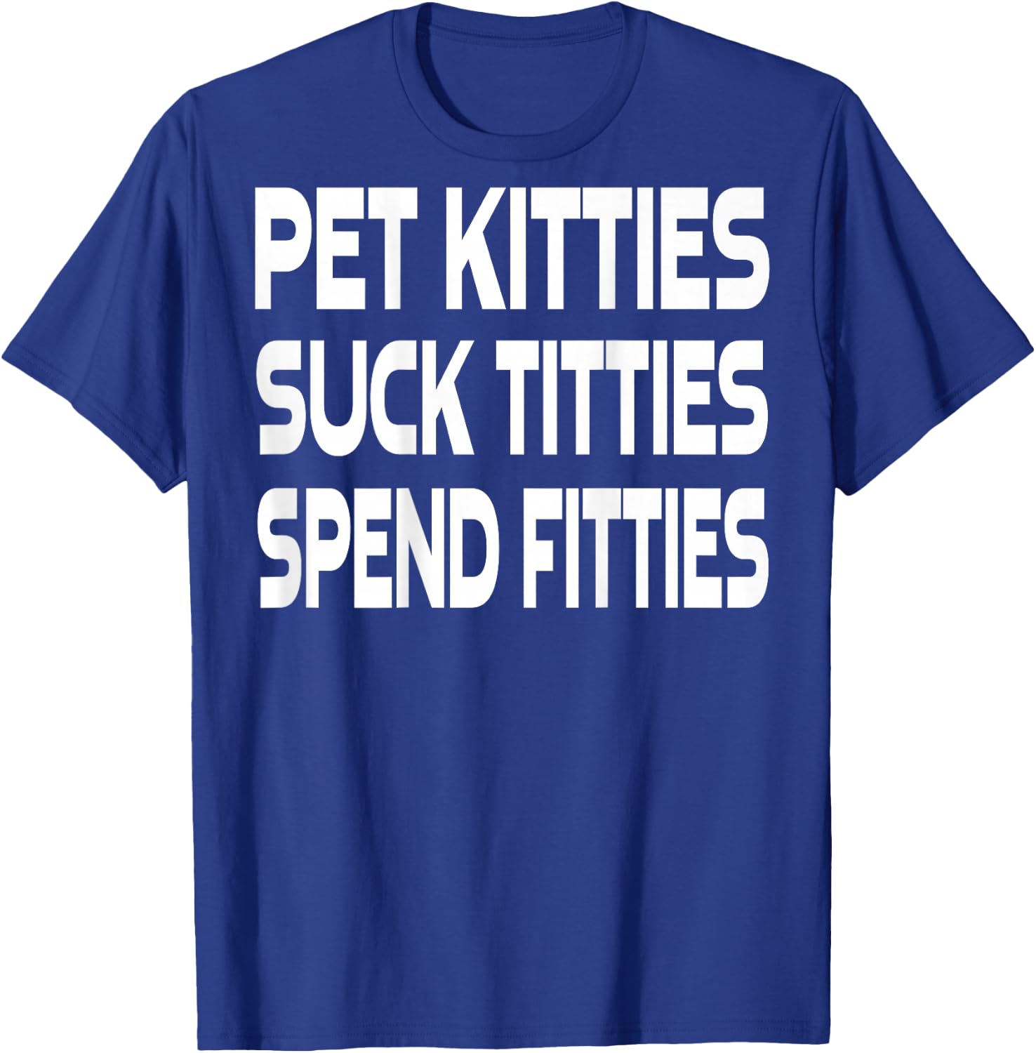 Pet Kitties Suck Titties Spend Fitties (on back) T-Shirt - T-Shirt | Royal