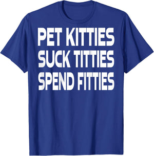 Pet Kitties Suck Titties Spend Fitties (on back) T-Shirt - T-Shirt | Royal
