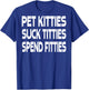 Pet Kitties Suck Titties Spend Fitties (on back) T-Shirt - T-Shirt | Royal