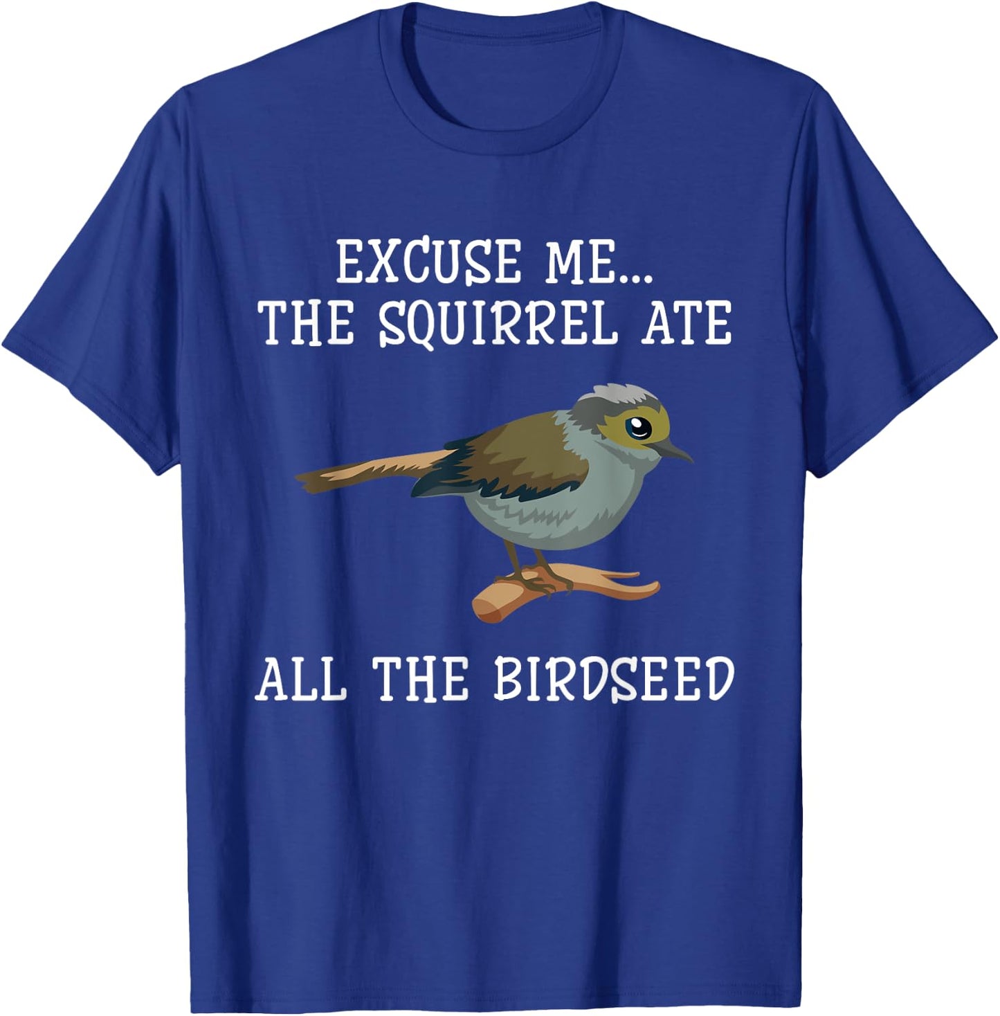 Excuse Me The Squirrels Ate All Our Bird Seed Birding Lovers T-Shirt - T-Shirt | Royal