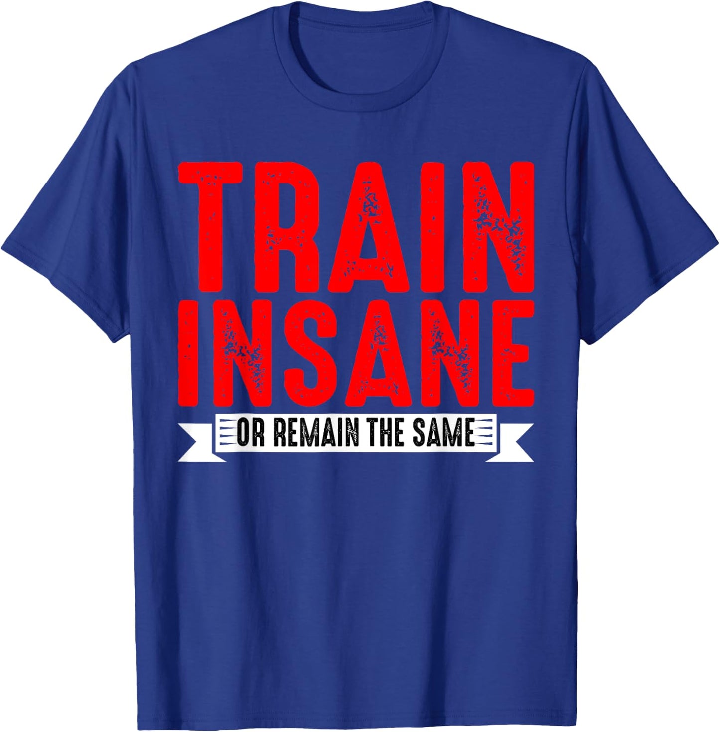 Train Insane Or Remain The Same T-Shirt - T-Shirt | Royal