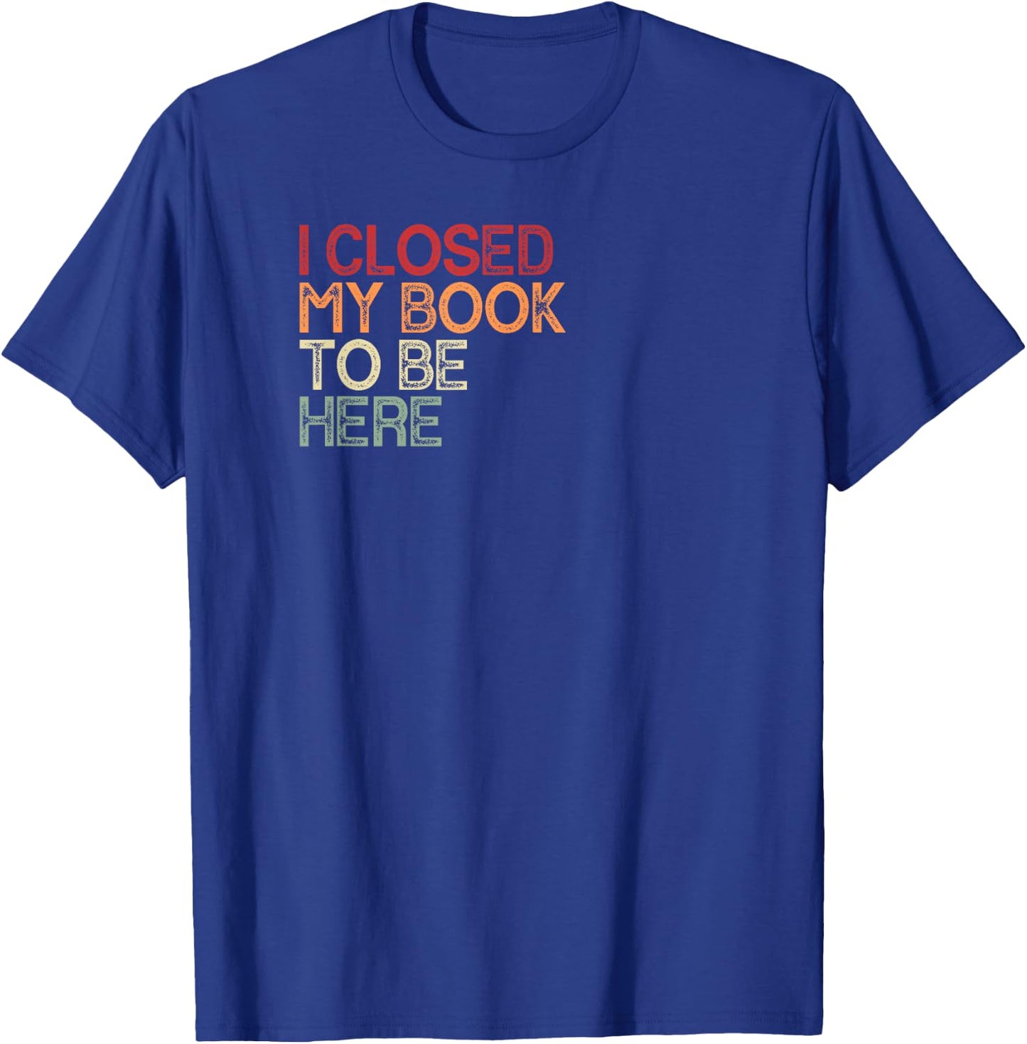I Closed My Book To Be Here Retro Book Lover Bookworm , black T-Shirt - T-Shirt | Royal