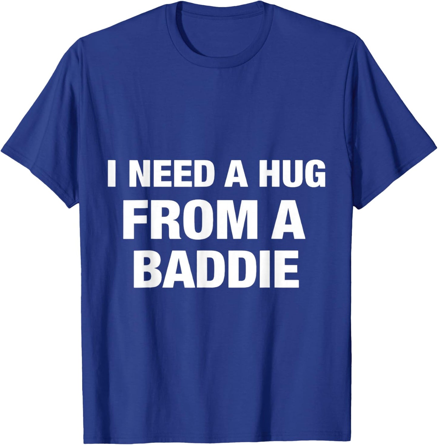 I Need A Hug from A Baddie T-Shirt - T-Shirt | Royal