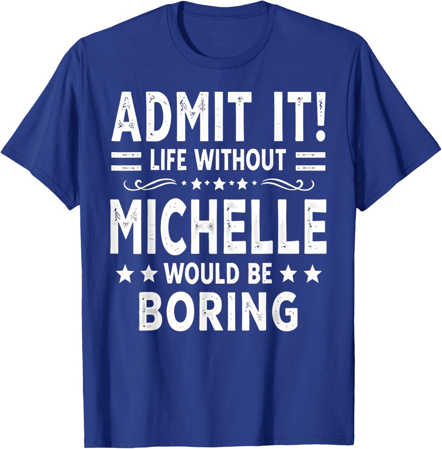 Admit It Life Without Michelle Would Be Boring Funny Saying T-Shirt - T-Shirt | Royal