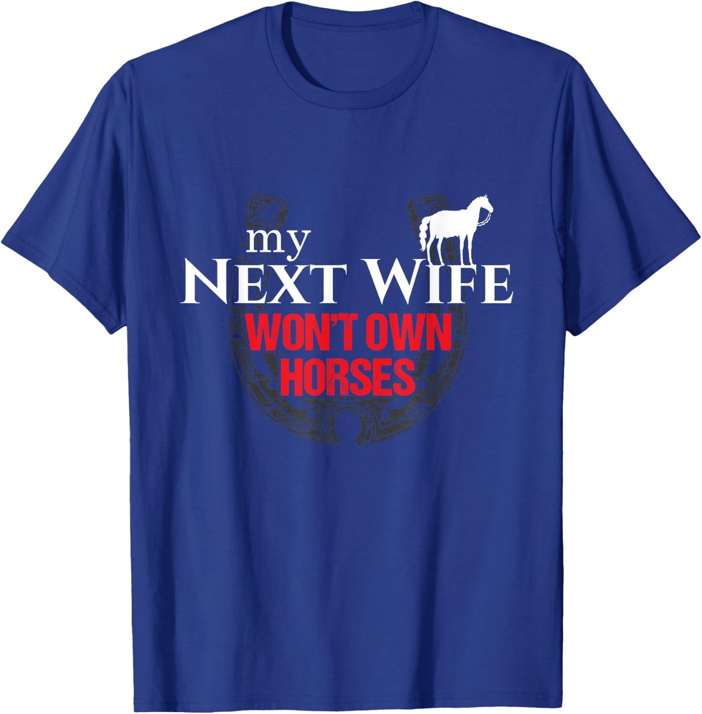 My Next Wife Won't Own Horses Funny Gift T-Shirt - T-Shirt | Royal