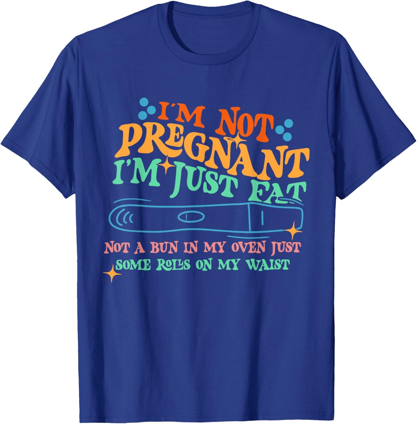 I'm Not: Pregnant I'm Just Fat Not A Bun In My Oven T-Shirt - T-Shirt | Royal
