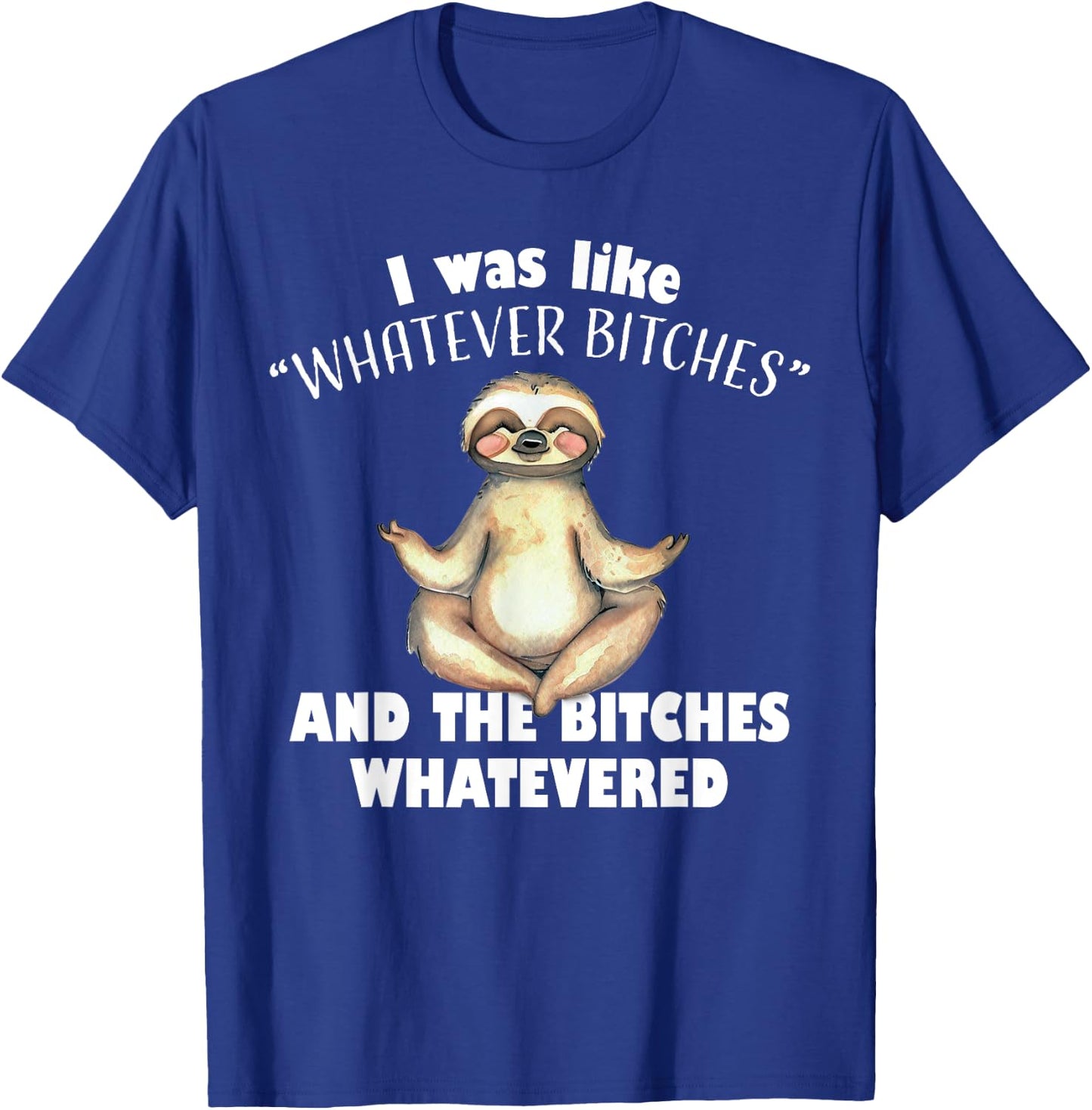 I Was Like Whatever Bitches and The Bitches Whatevered Sloth T-Shirt - T-Shirt | Royal