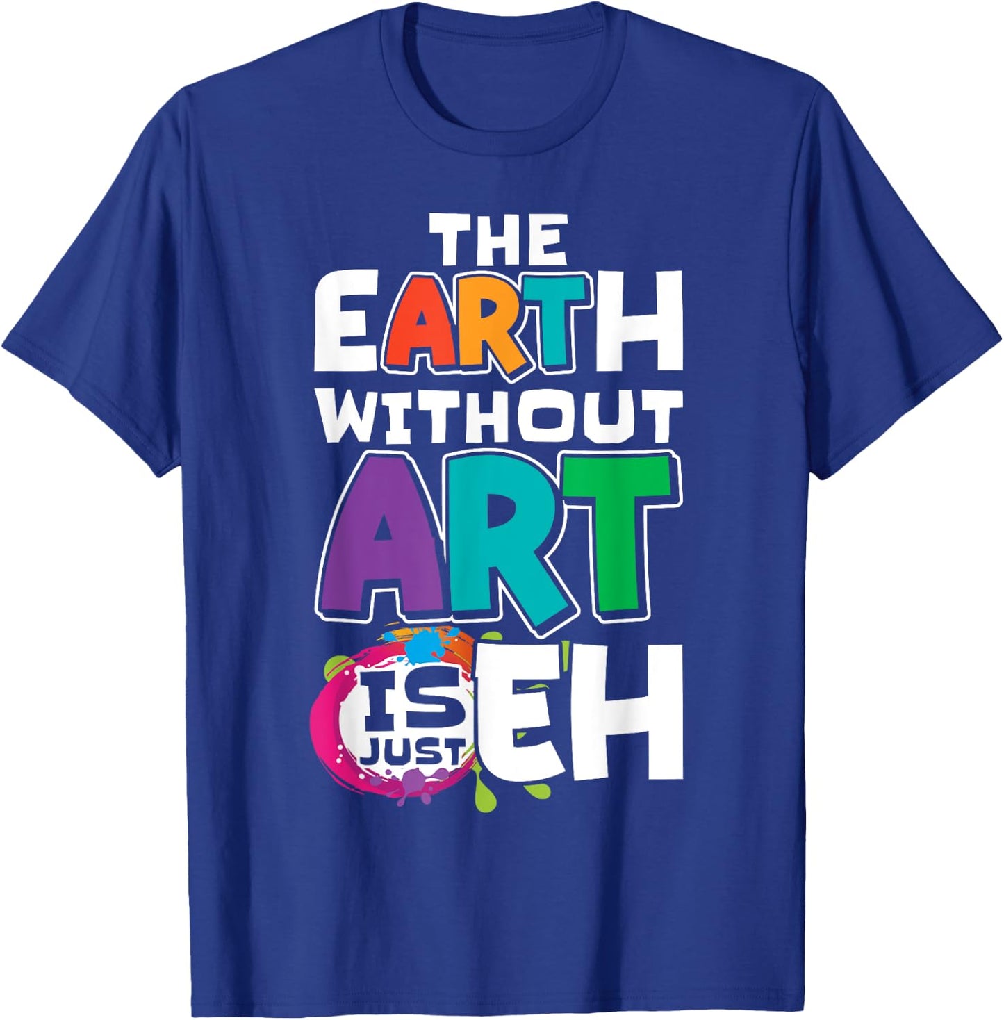 The Earth Without Art Is Just Eh Artist Painter Art Teacher T-Shirt - T-Shirt | Royal