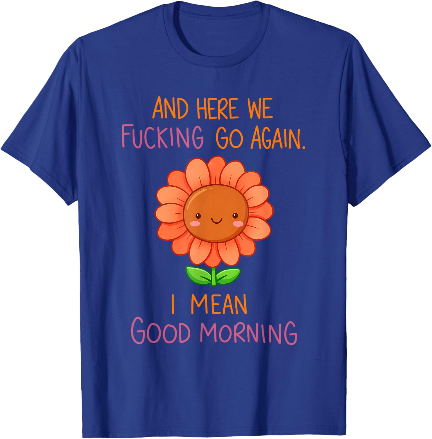 and Here We Fucking Go Again I Mean Good Morning Sunflower T-Shirt - T-Shirt | Royal