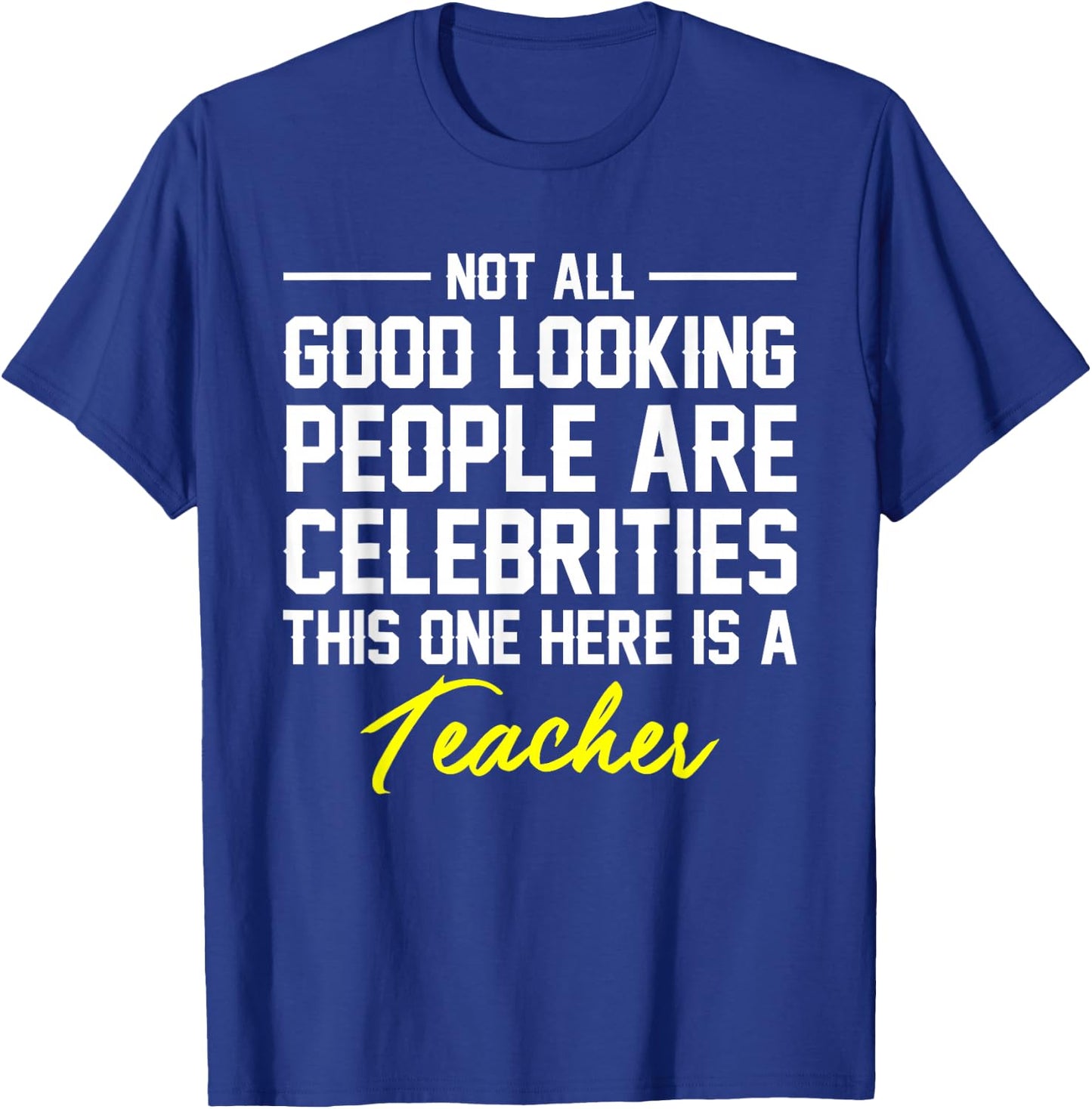 Not All Good Looking Are Celebrities Teacher Shirt T-Shirt - T-Shirt | Royal