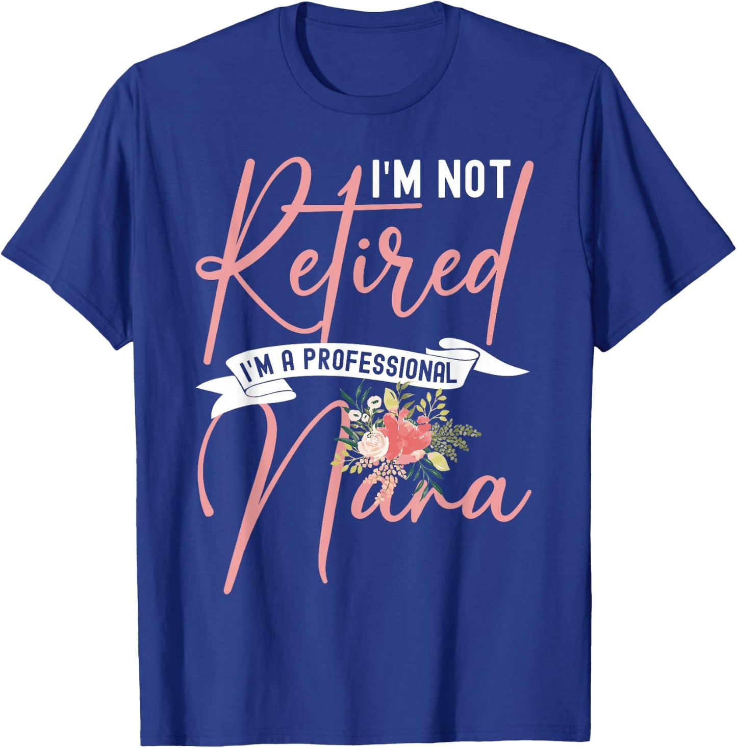 Flower I'm Not Retired I'm A Professional Nana T-Shirt - T-Shirt | Royal