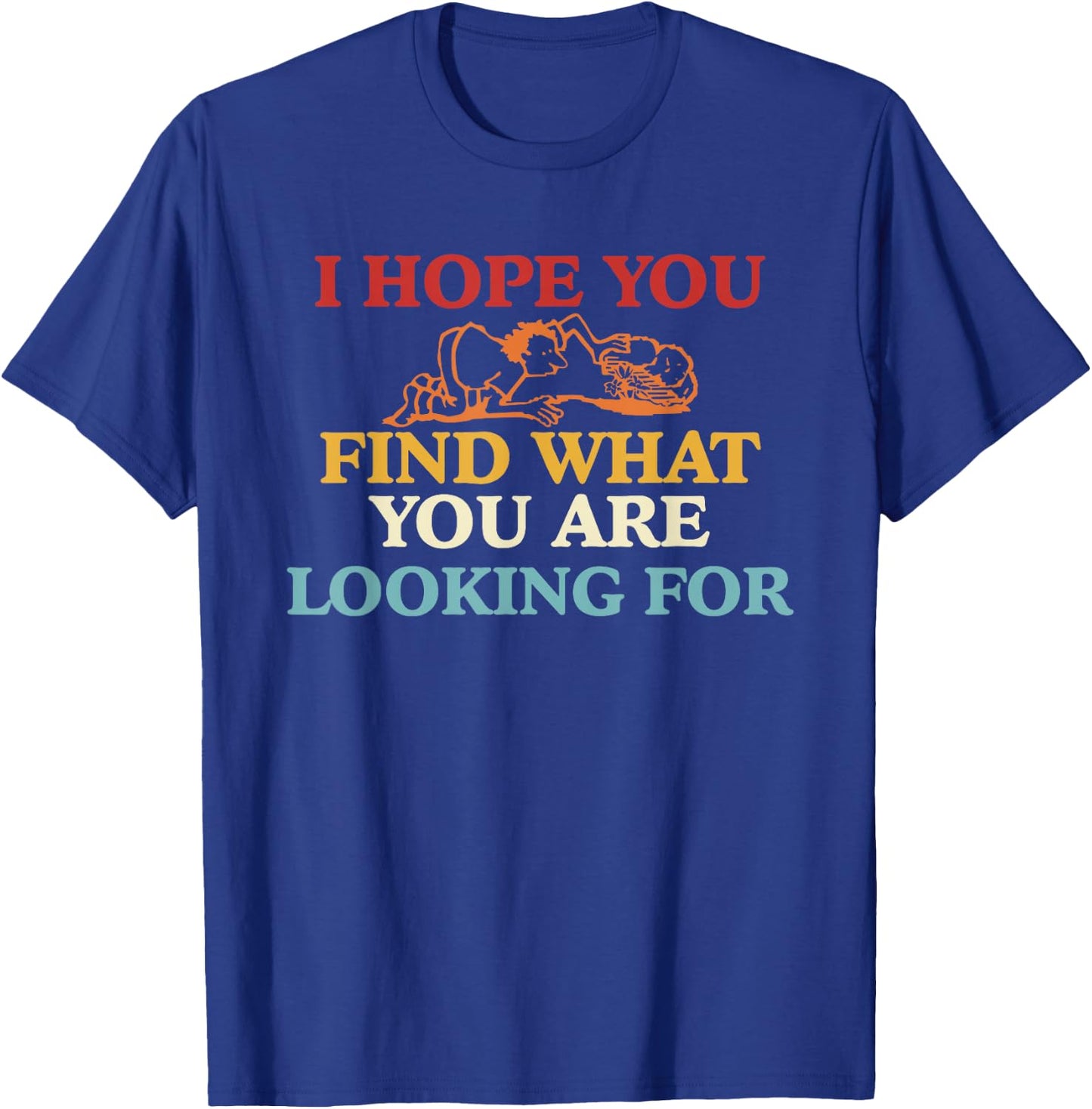 I Hope You Find What You are Looking for T-Shirt - T-Shirt | Royal