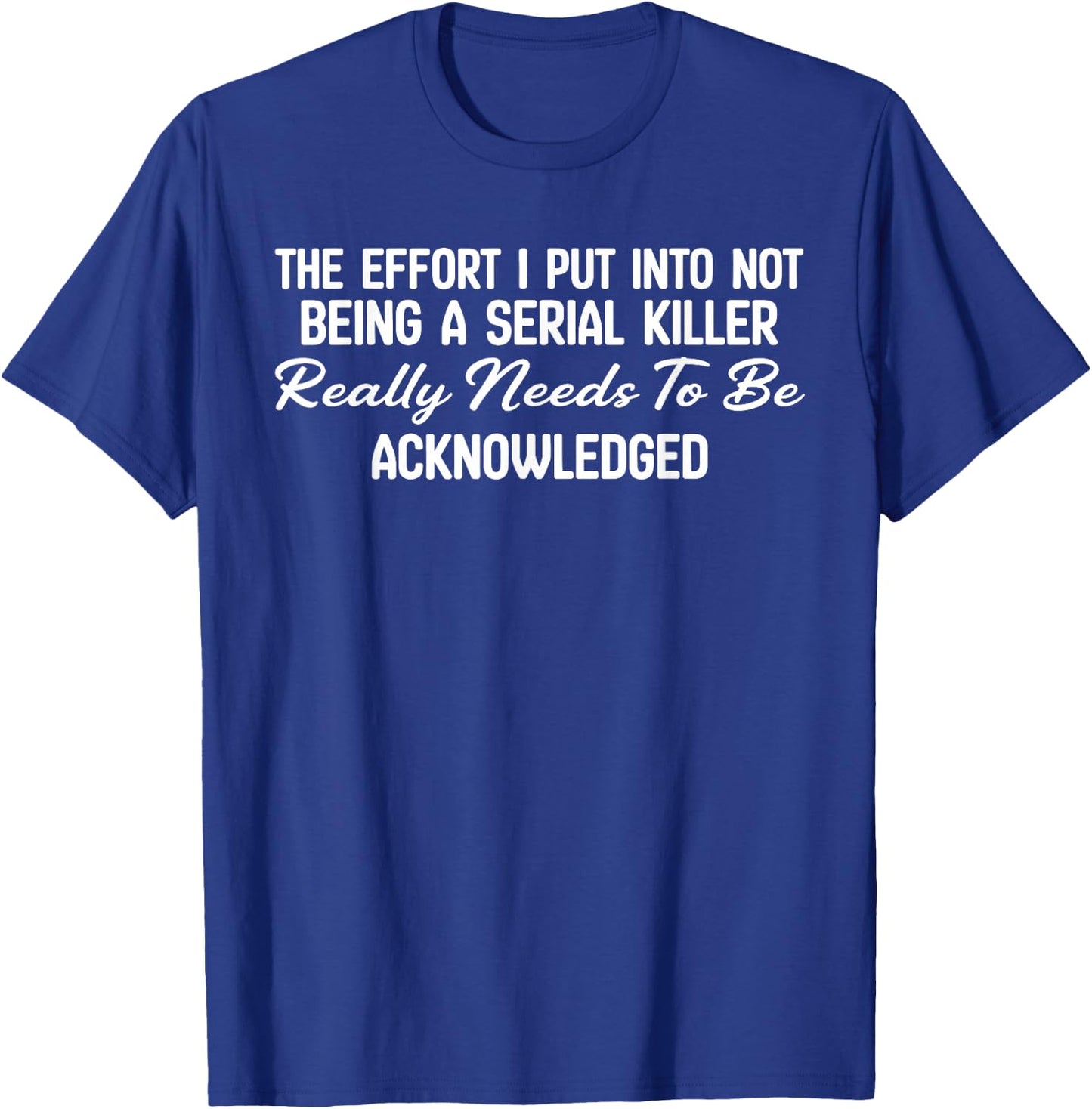 The Effort I Put Into Not Being A Serial Killer Really Needs T-Shirt - T-Shirt | Royal