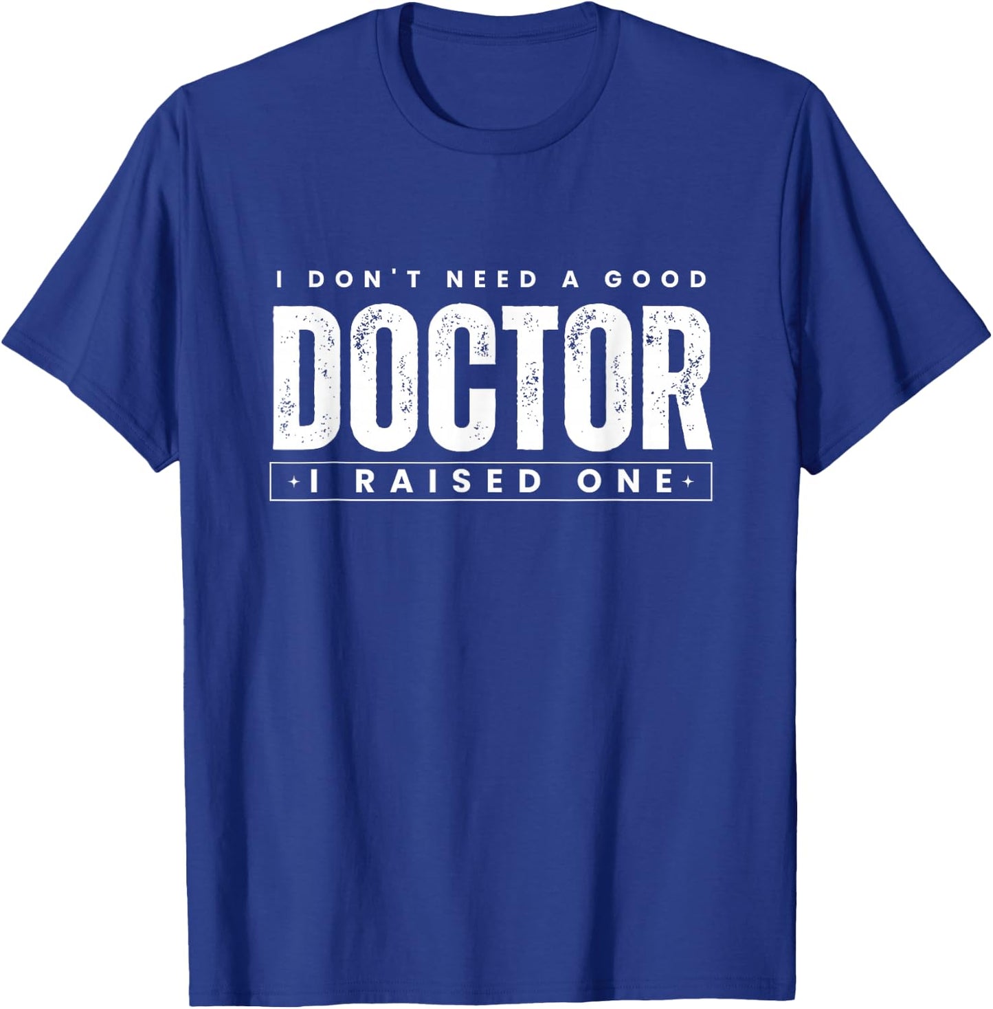 I Don't Need A Good Doctor I Raised One PhD Graduation T-Shirt - T-Shirt | Royal