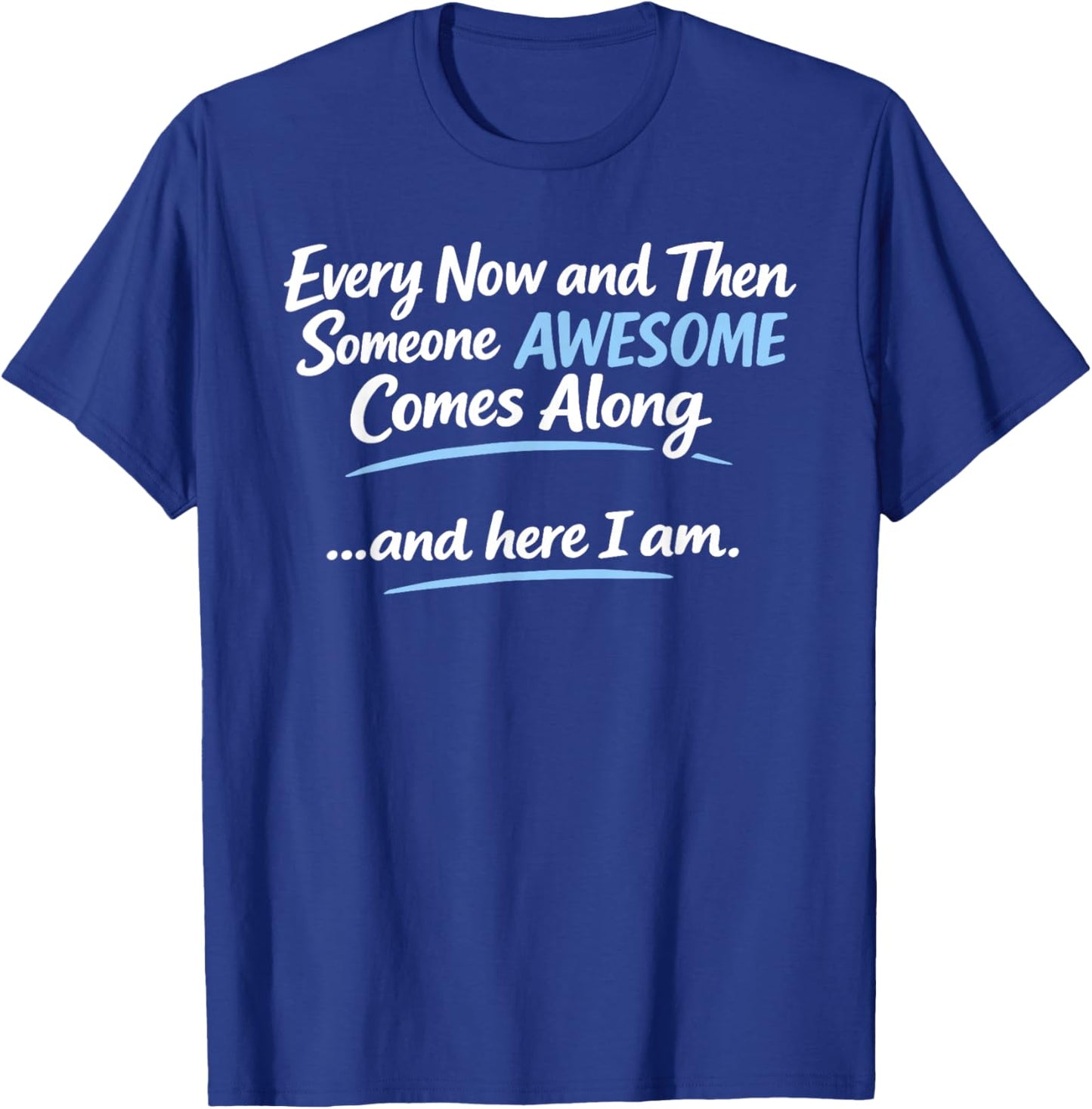 Every Now and Then Someone Awesome Comes Along and Here T-Shirt - T-Shirt | Royal