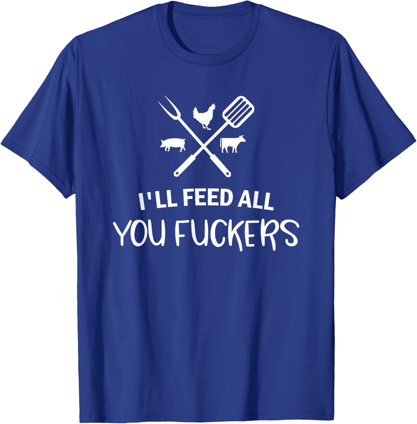 I'll Feed All You Fuckers Funny Grilling Quote BBQ Dad Chef T-Shirt - T-Shirt | Royal
