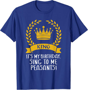 It's My Birthday, Sing to me Peasants! Funny birthday King T-Shirt - T-Shirt | Royal