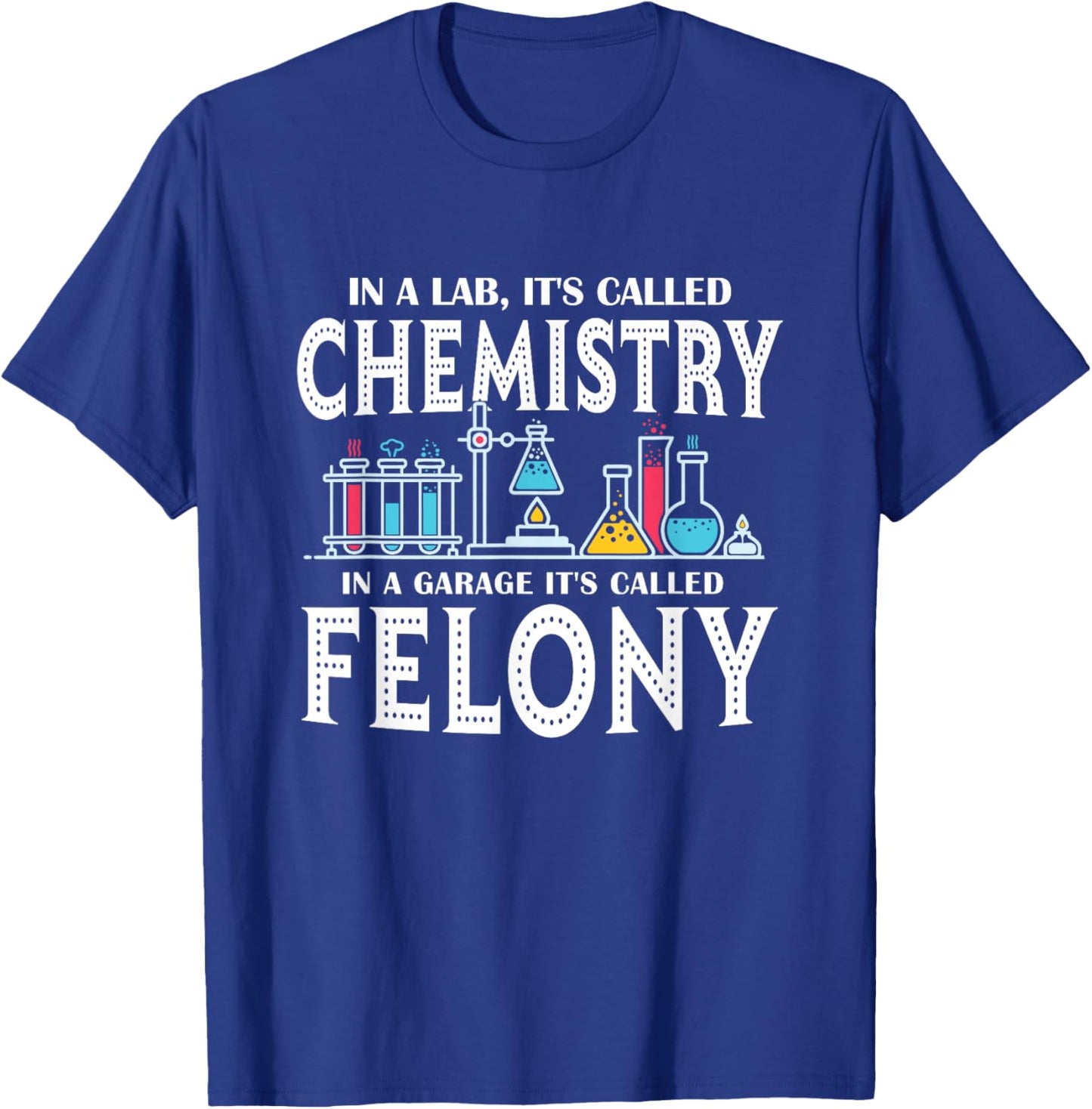 In Lab It's Called Chemistry in A Garage It's Called Felony T-Shirt - T-Shirt | Royal