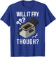 Will It Fry? Funny Deep Fryer And Deep Fried T-Shirt - T-Shirt | Royal