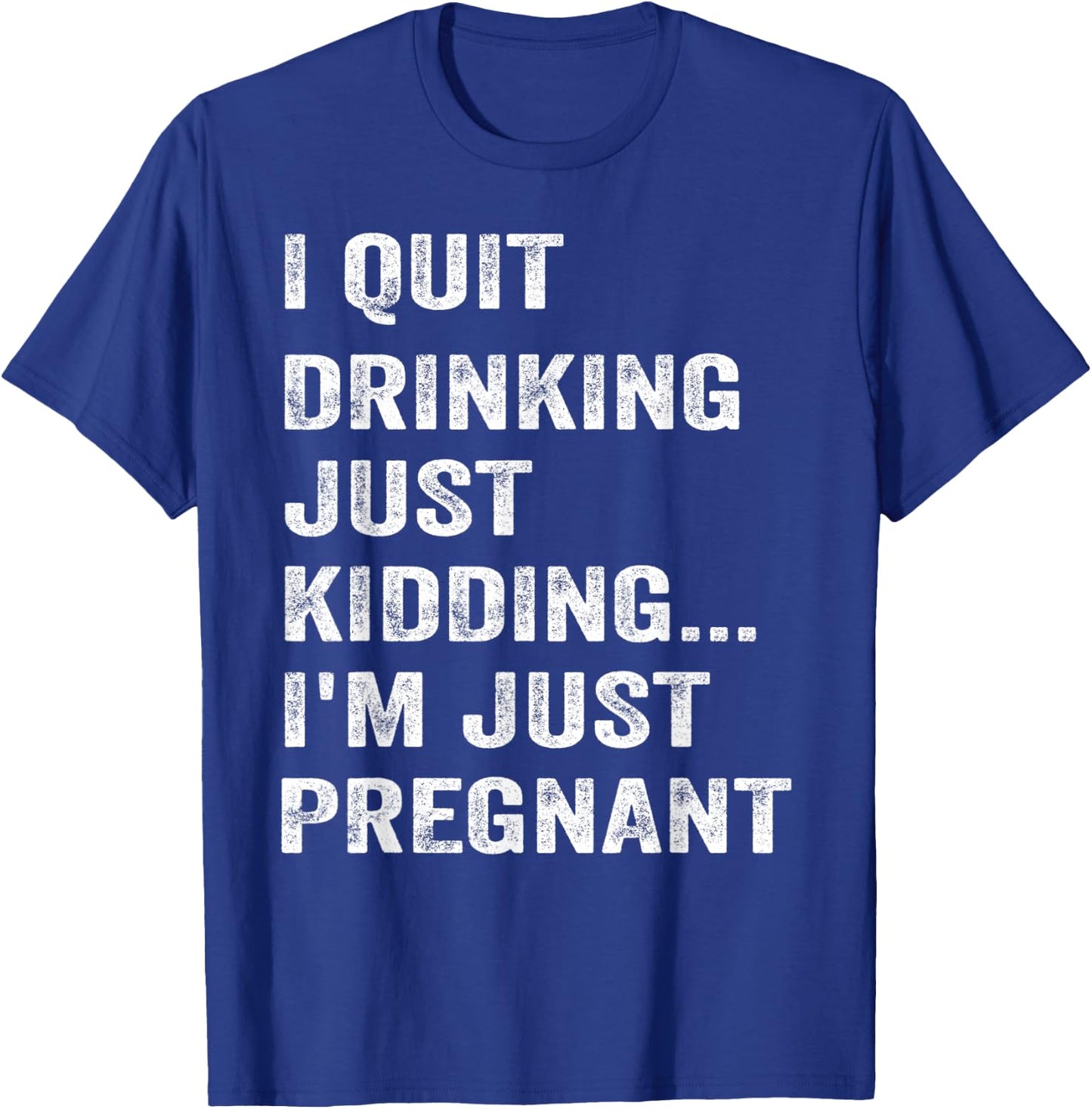 I Quit Drinking Just Kidding I'm Just Pregnant Funny Saying T-Shirt - T-Shirt | Royal