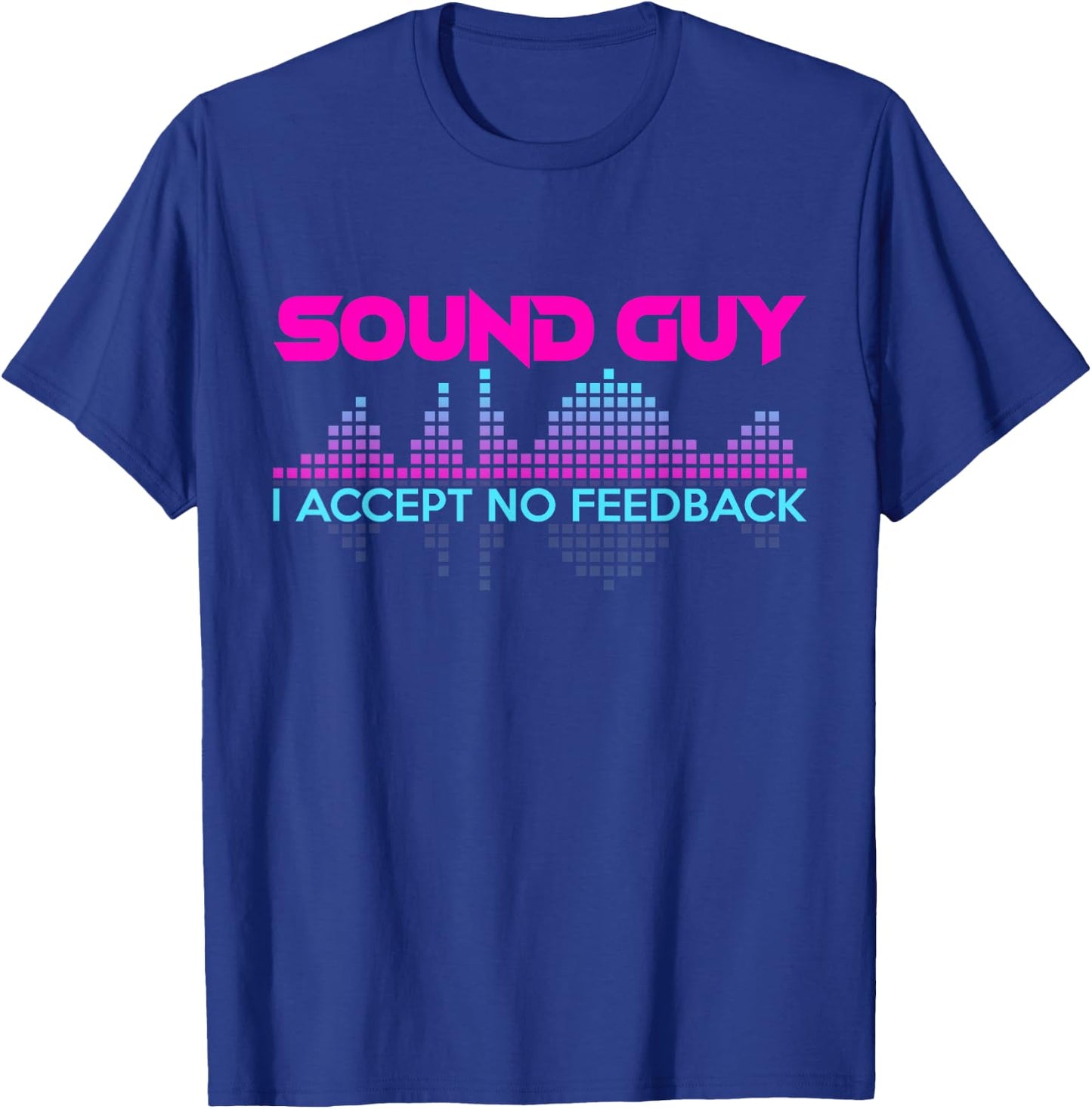 Sound Guy I Accept No Feedback for Audio and Sound Engineers T-Shirt - T-Shirt | Royal