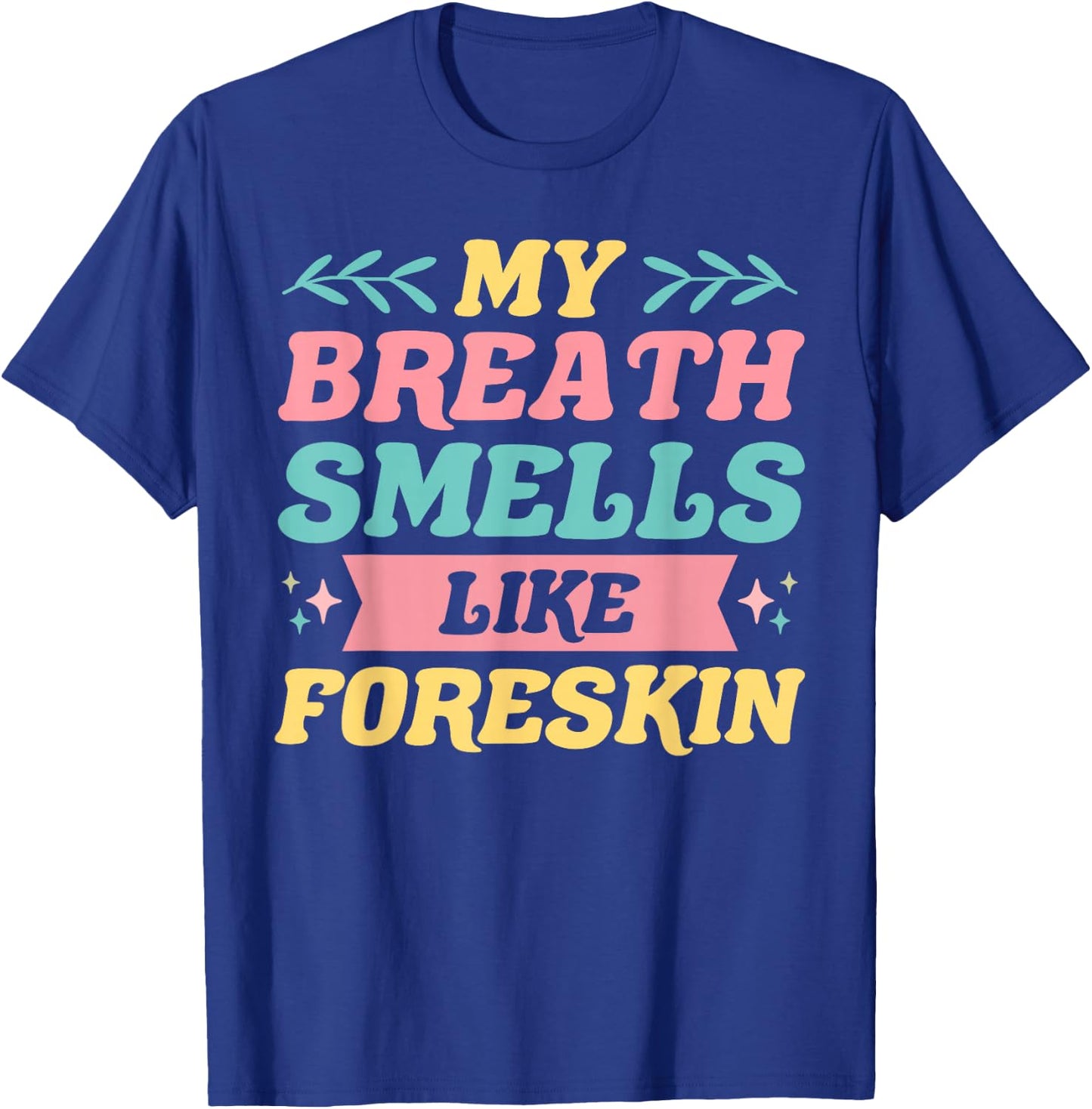 My Breath Smells Like Foreskin Funny Dirty Adult Humor T-Shirt - T-Shirt | Royal