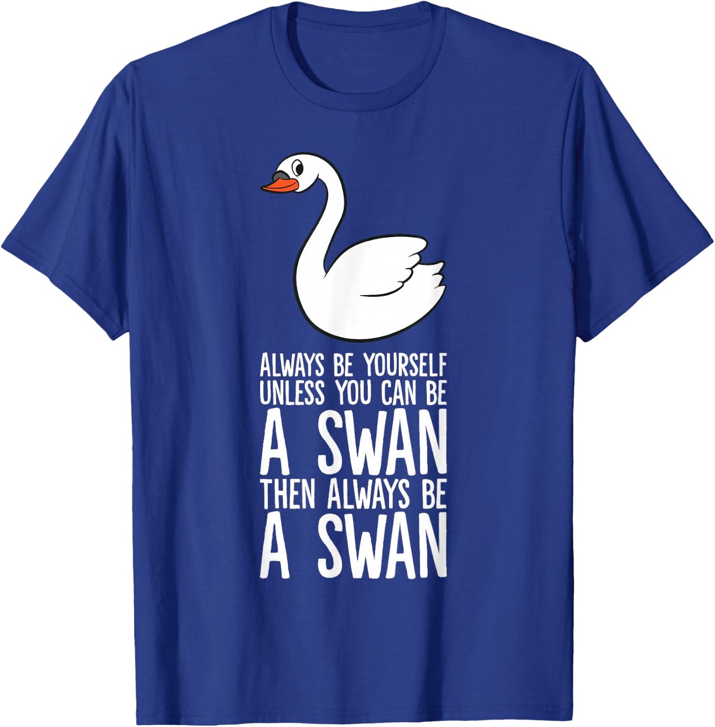 Always Be Yourself Unless You Can Be A Swan T-Shirt - T-Shirt | Royal