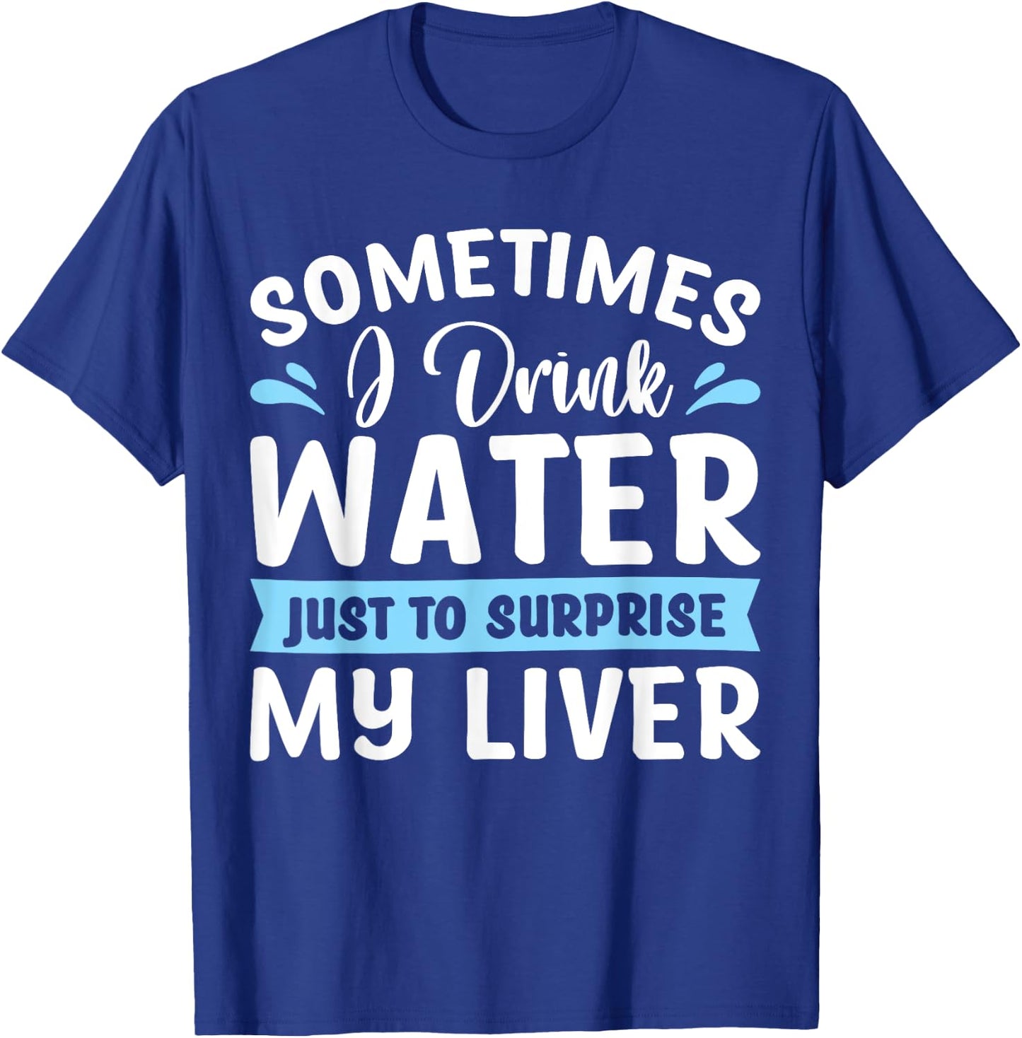 Sometimes I Drink Water Just To Surprise My Liver T-Shirt - T-Shirt | Royal