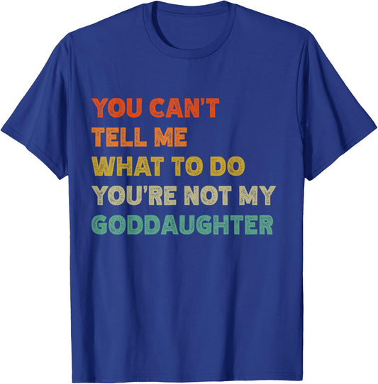 You Can't Tell Me What To Do You're Not My Goddaughter Funny T-Shirt - T-Shirt | Royal