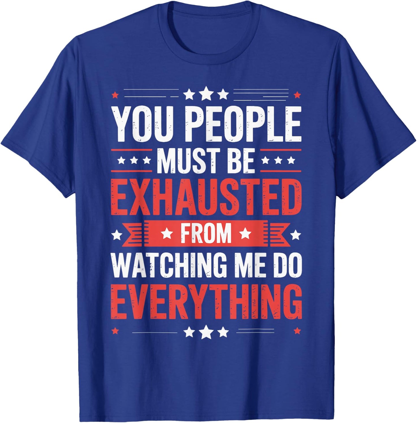 You People Must Be Exhausted From Watching Me Do Everything T-Shirt - T-Shirt | Royal