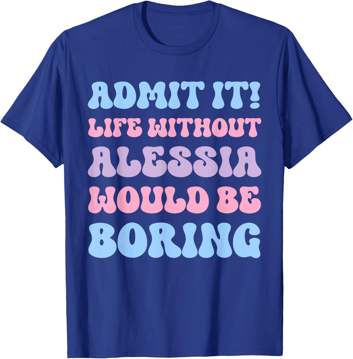 Admit It Life Without Alessia Would Be Boring Funny Birthday T-Shirt - T-Shirt | Royal