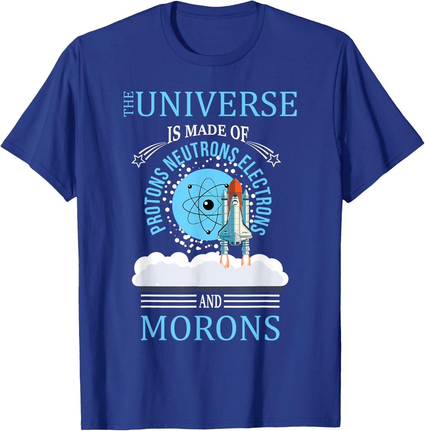 The Universe Is Made OF Protons Neutrons Electrons Morons T-Shirt - T-Shirt | Royal