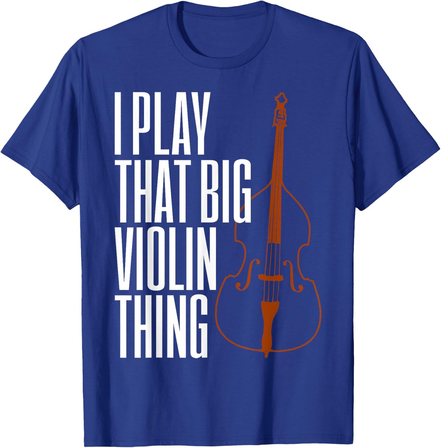 Double Bass I Play That Big Violin Thing Funny Gift T-Shirt - T-Shirt | Royal