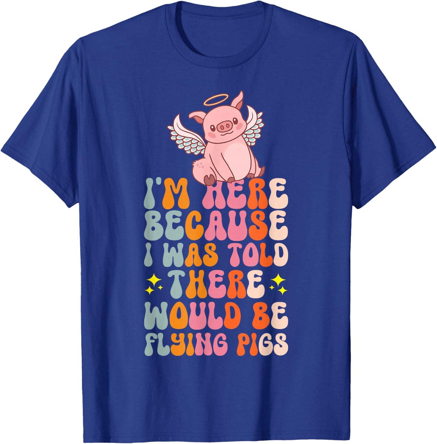 I'm Here Because I Was Told There Would Be Flying Pigs T-Shirt - T-Shirt | Royal