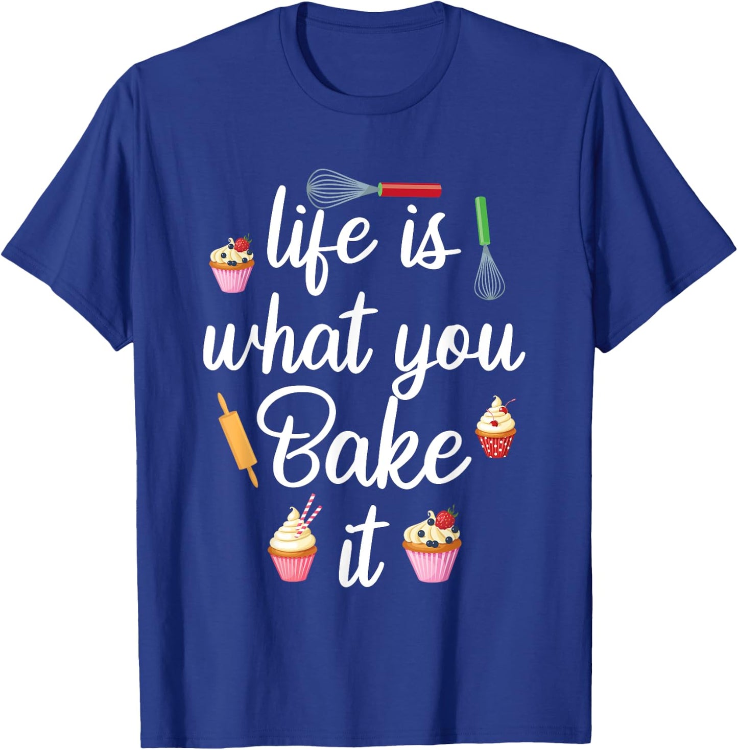 Life Is What You Bake It Funny Bake Apparel Baker T-Shirt - T-Shirt | Royal