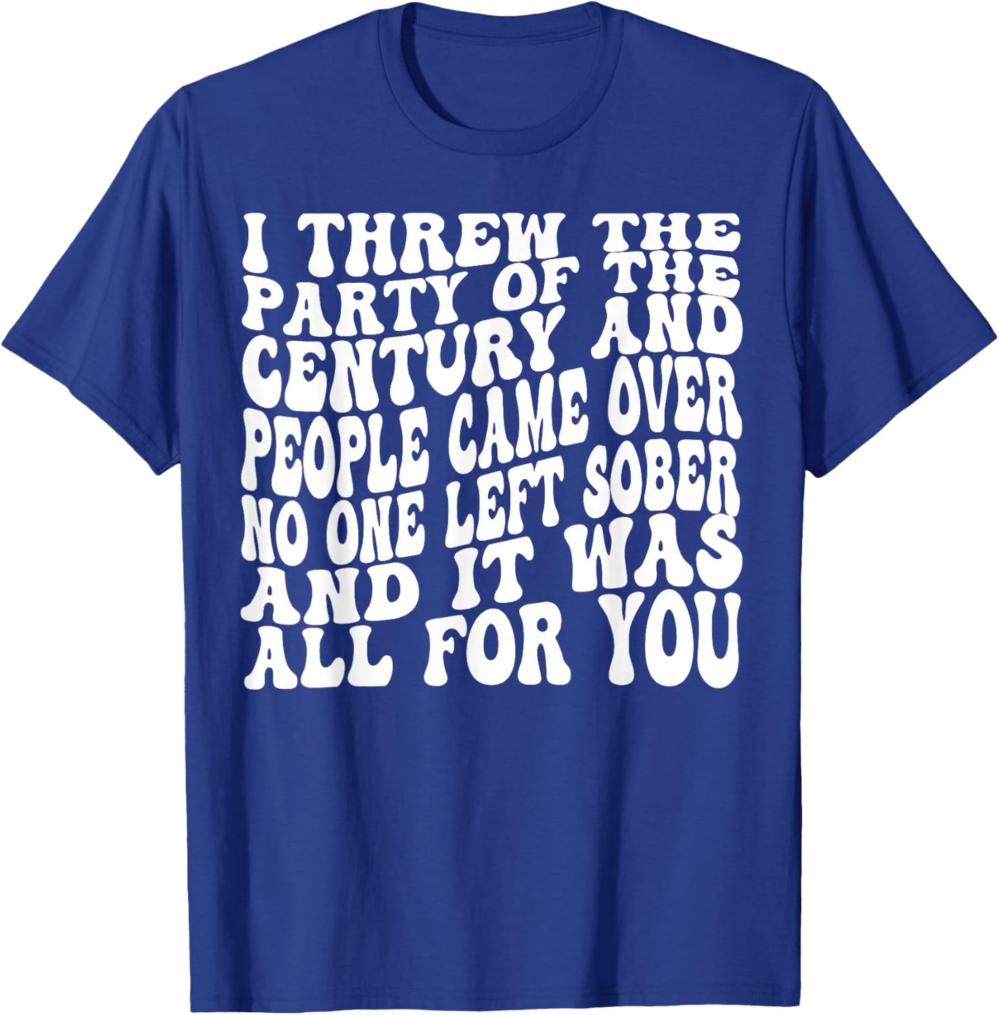I Threw The Party Of The Century And People Came Over T-Shirt - T-Shirt | Royal
