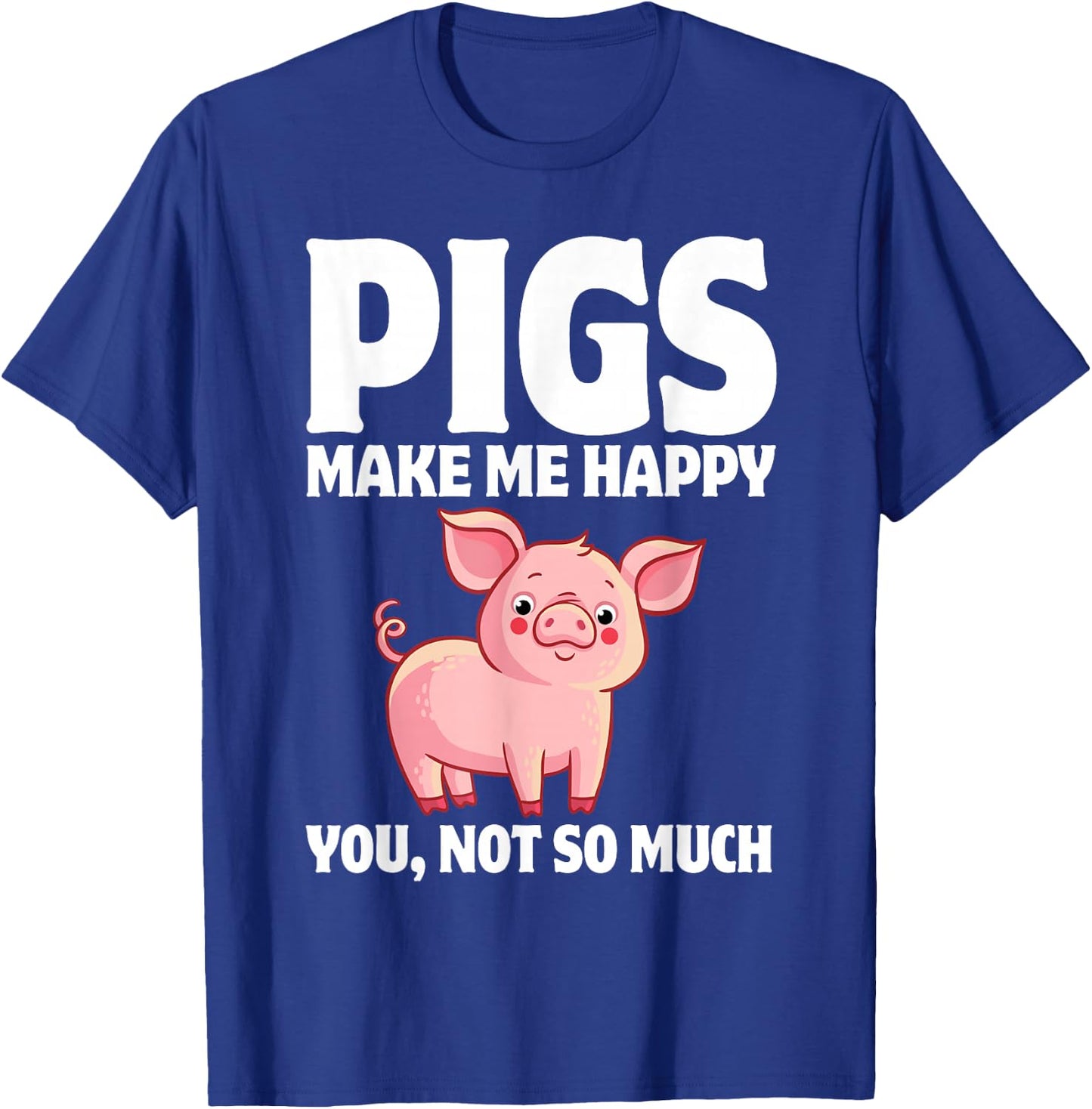 Pigs Make Me Happy You, Not So Much T-Shirt - T-Shirt | Royal