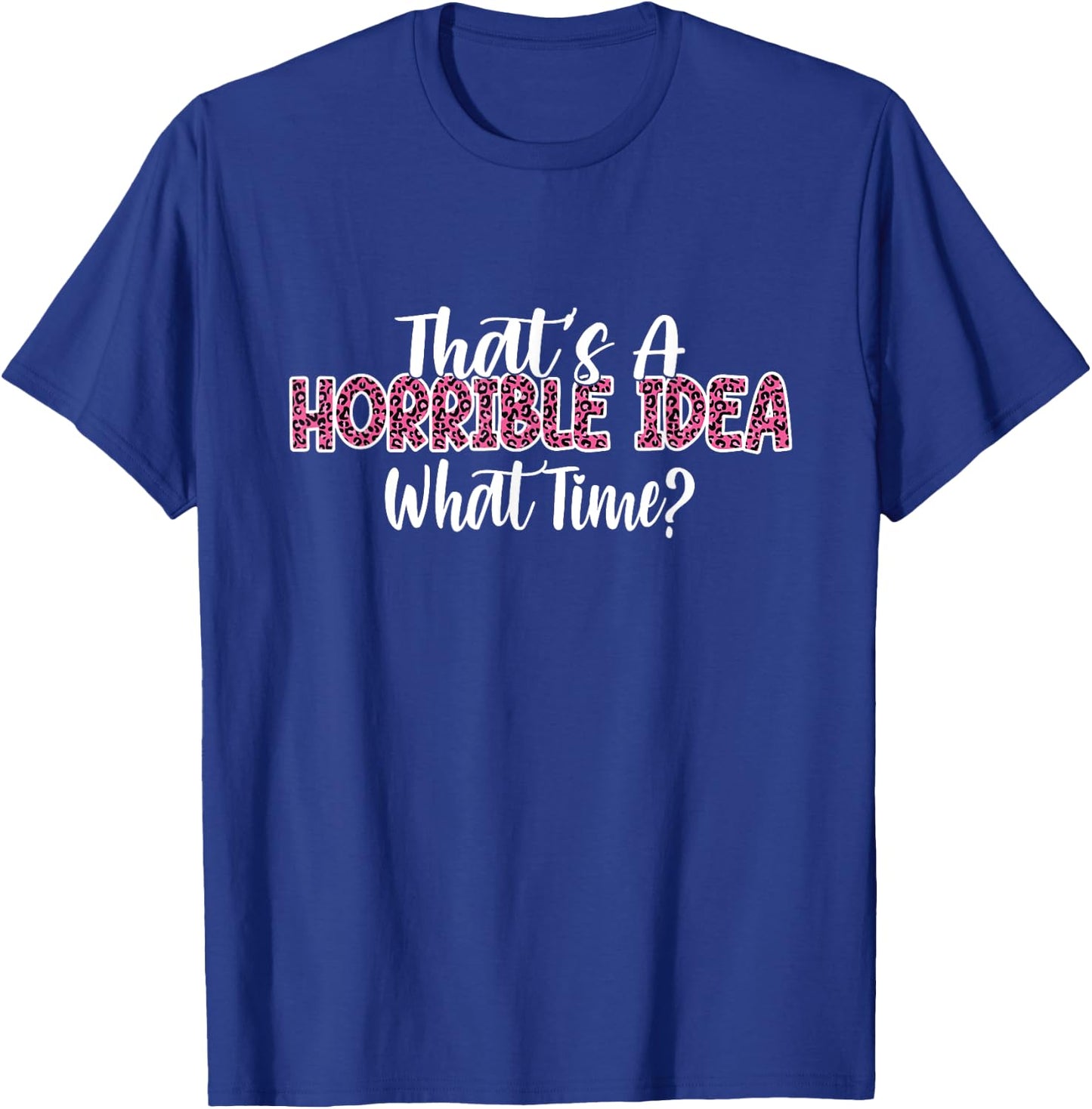 That's A Horrible Idea What Time Women Funny Humor jokes T-Shirt - T-Shirt | Royal