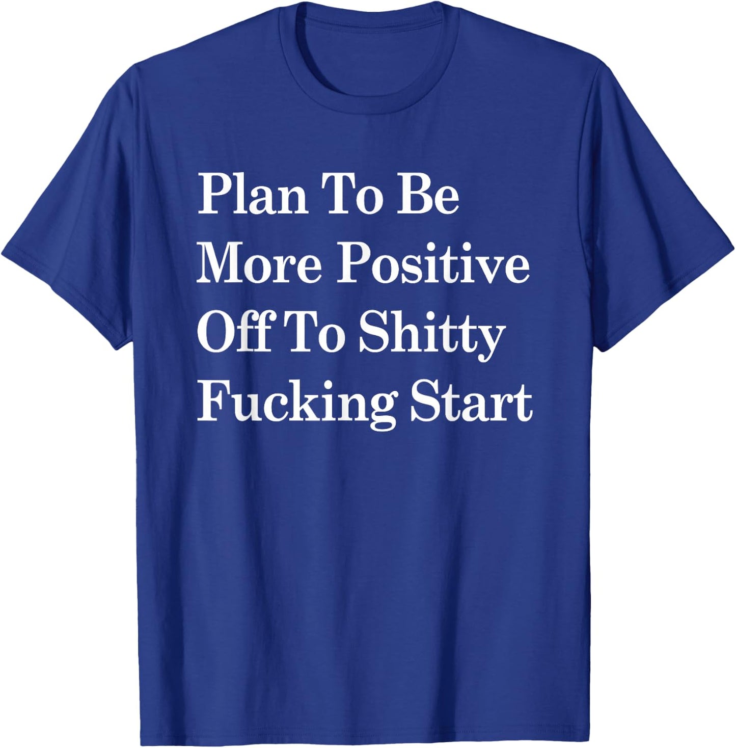 Plan To Be More Positive Off To Shitty Fucking Start T-Shirt - T-Shirt | Royal