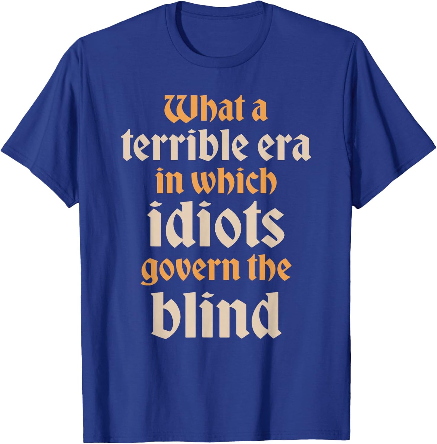 Terrible Era Idiots Govern The Blind Shakespeare Quote T-Shirt - T-Shirt | Royal