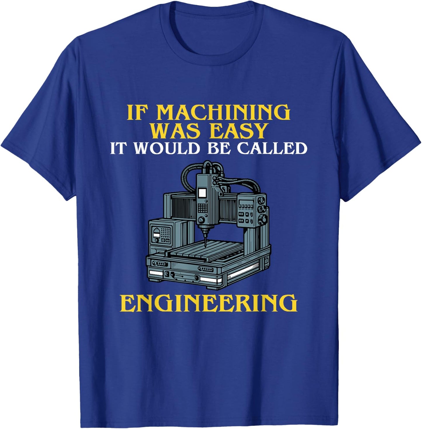 If Machining Was Easy, It Would Be Called Engineering CNC T-Shirt - T-Shirt | Royal