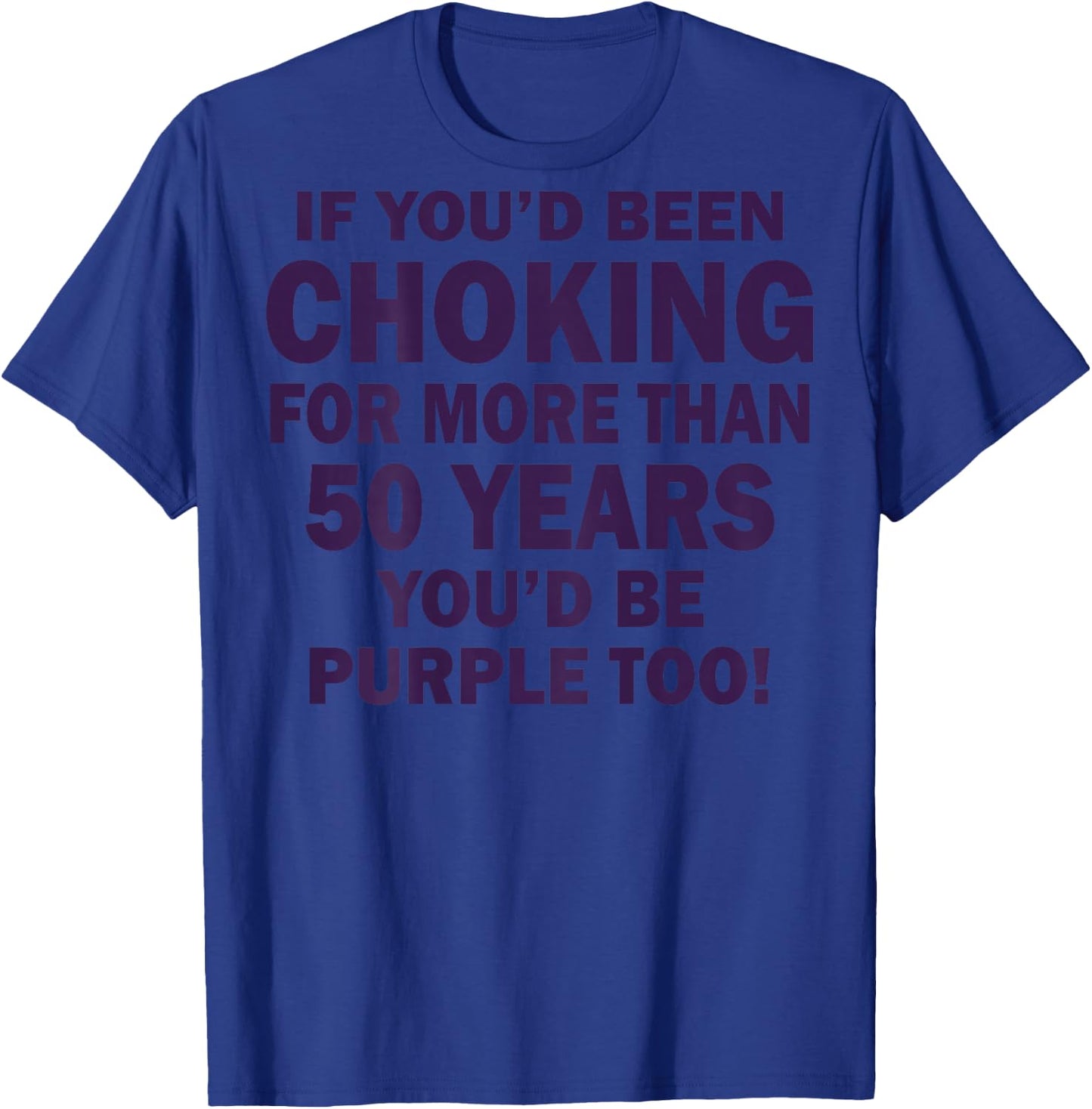 If You'd Been Choking For More Than 50 Years (on back) T-Shirt - T-Shirt | Royal